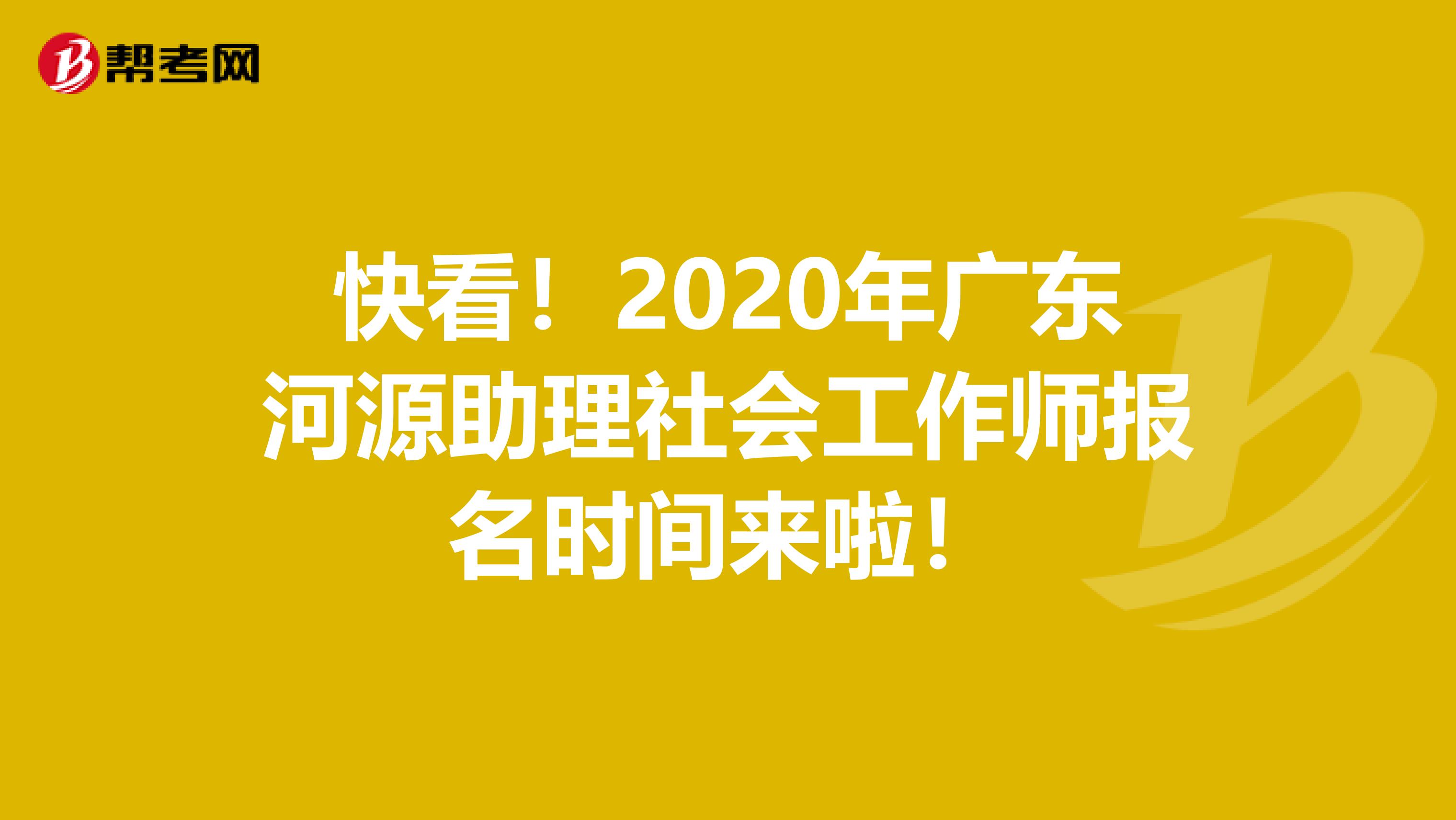 快看！2020年广东河源助理社会工作师报名时间来啦！