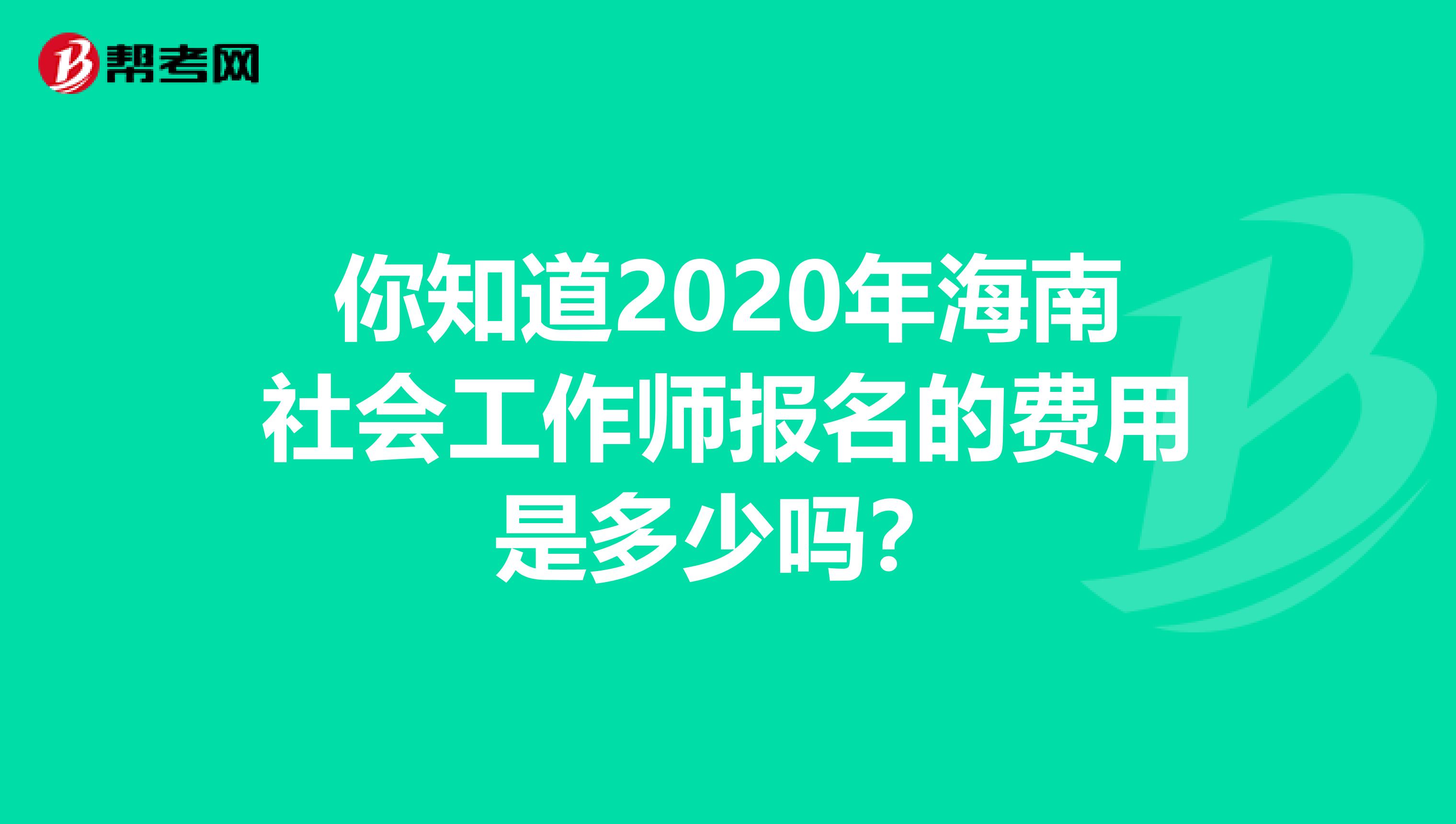 你知道2020年海南社会工作师报名的费用是多少吗？