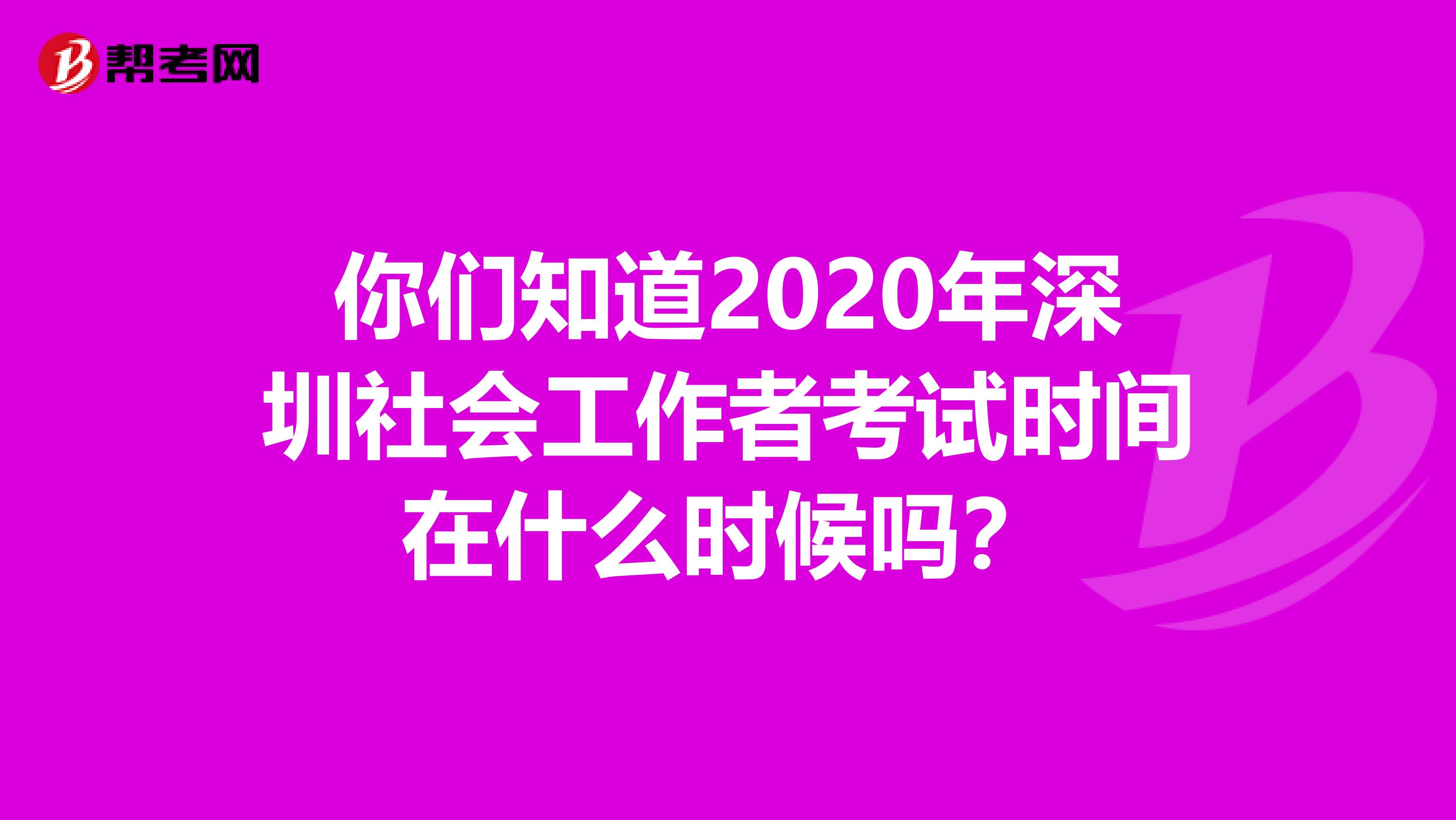 你们知道2020年深圳社会工作者考试时间在什么时候吗？