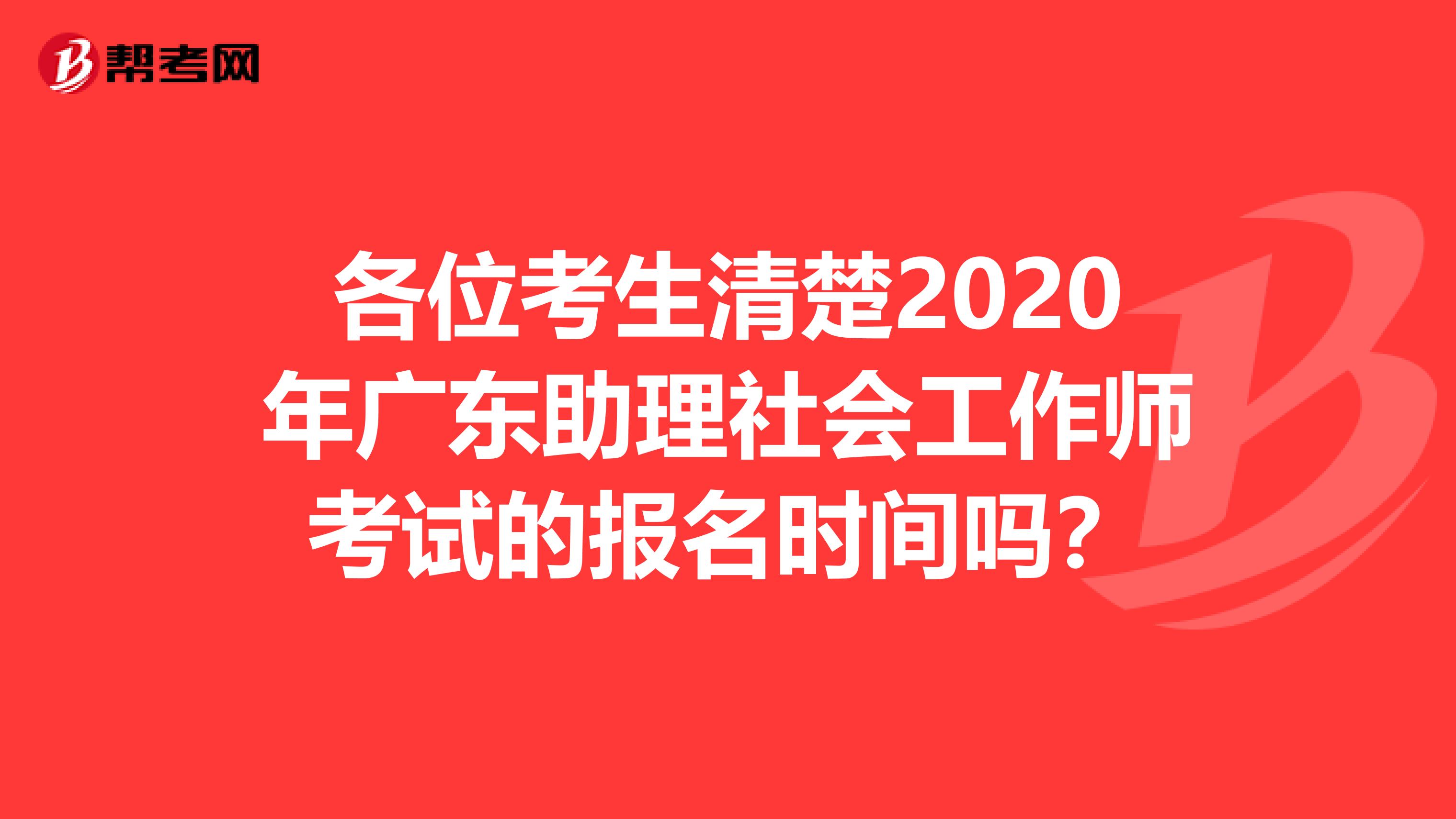 各位考生清楚2020年广东助理社会工作师考试的报名时间吗？