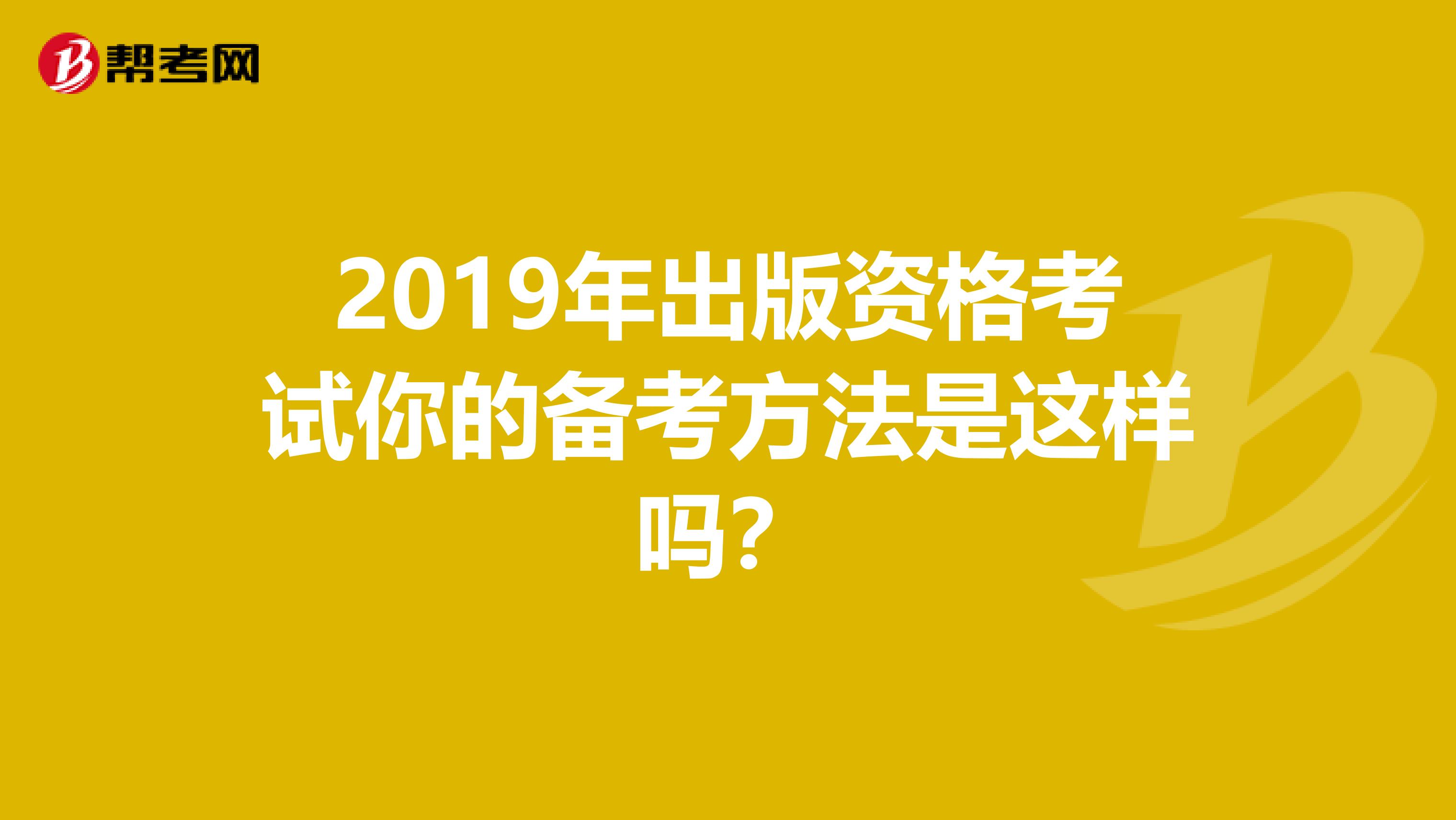 2019年出版资格考试你的备考方法是这样吗？