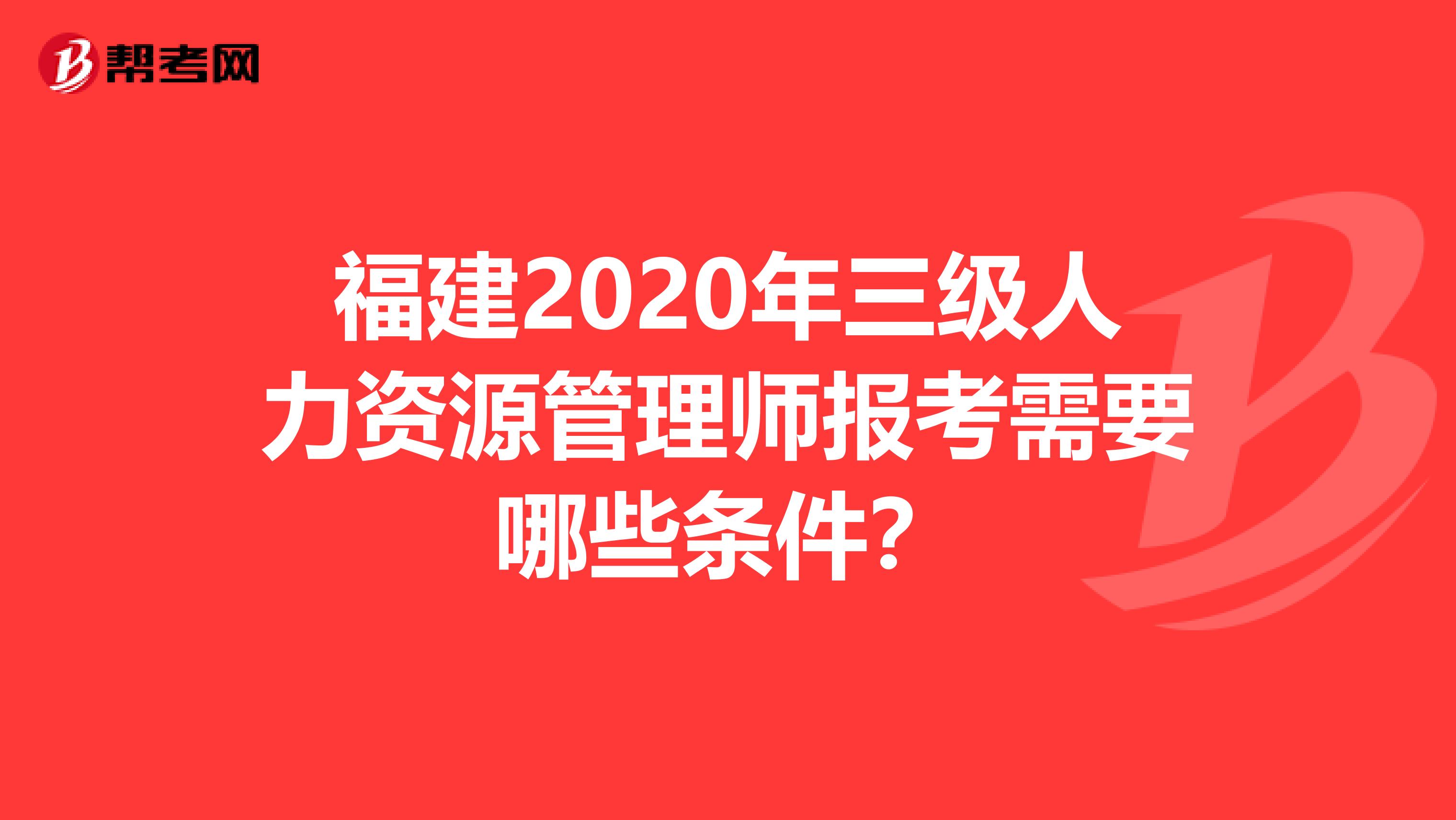 福建2020年三级人力资源管理师报考需要哪些条件？