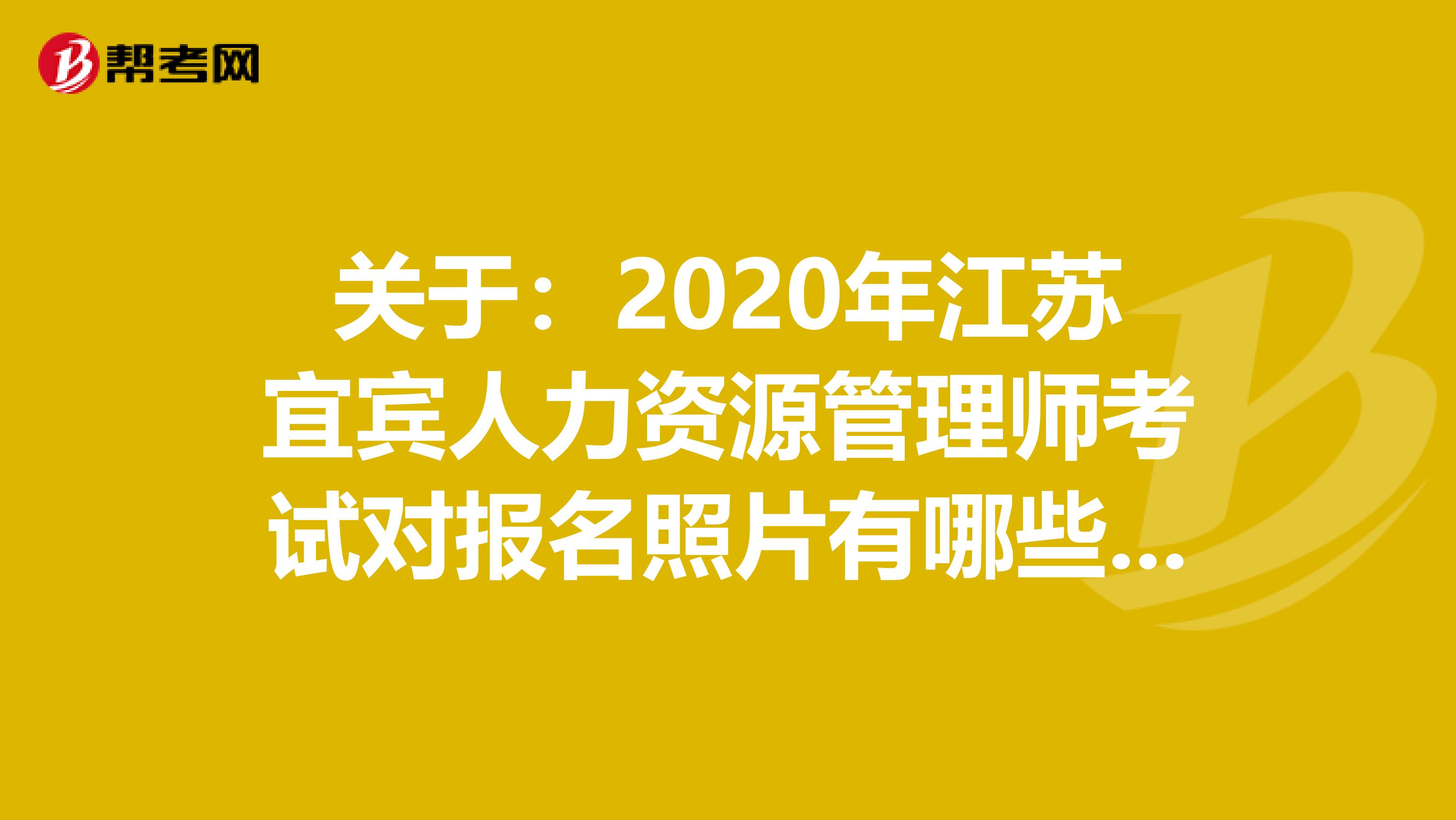 關于：2020年江蘇宜賓人力資源管理師考試對報名照片有哪些要求