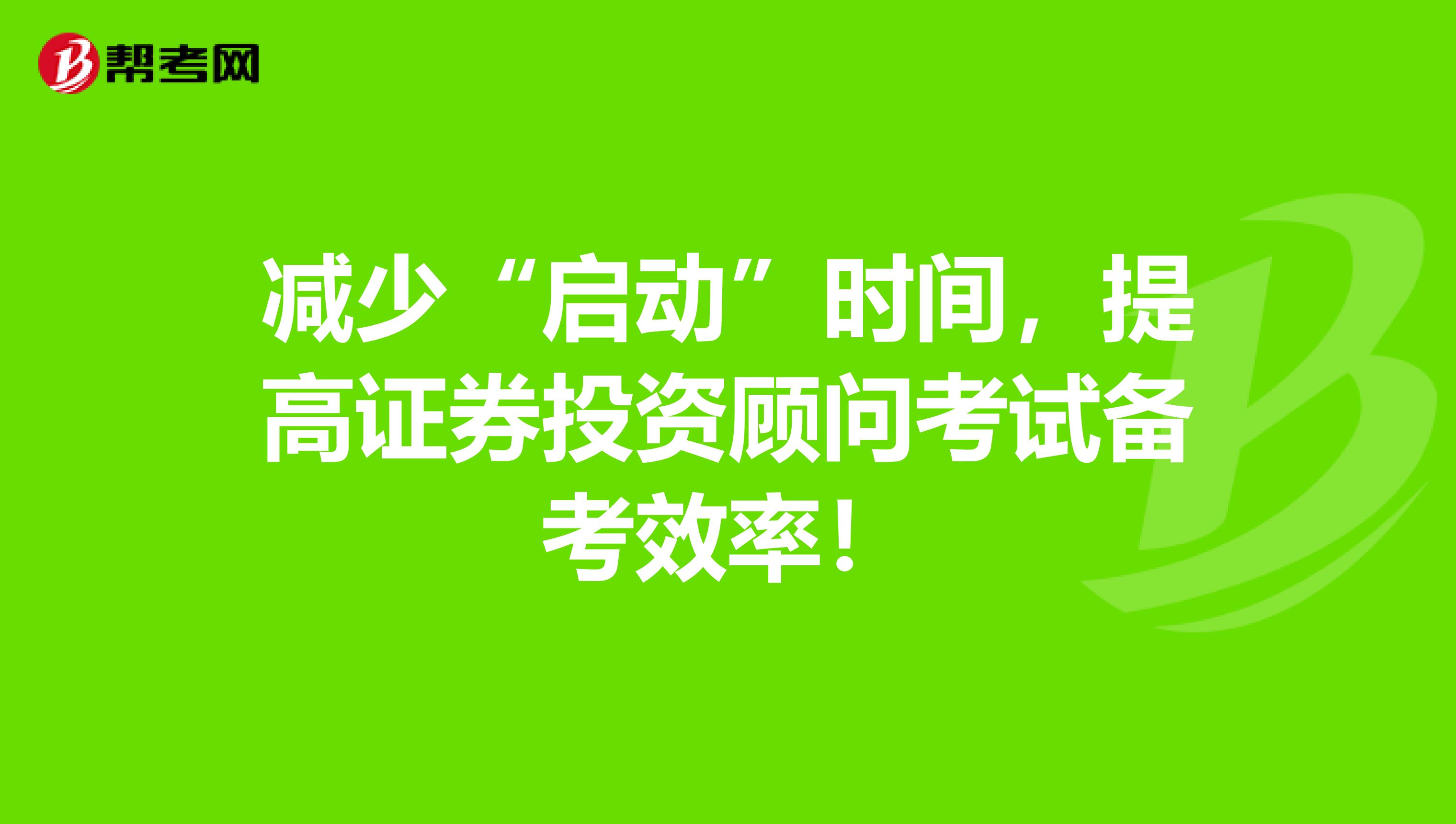 减少“启动”时间，提高证券投资顾问考试备考效率！