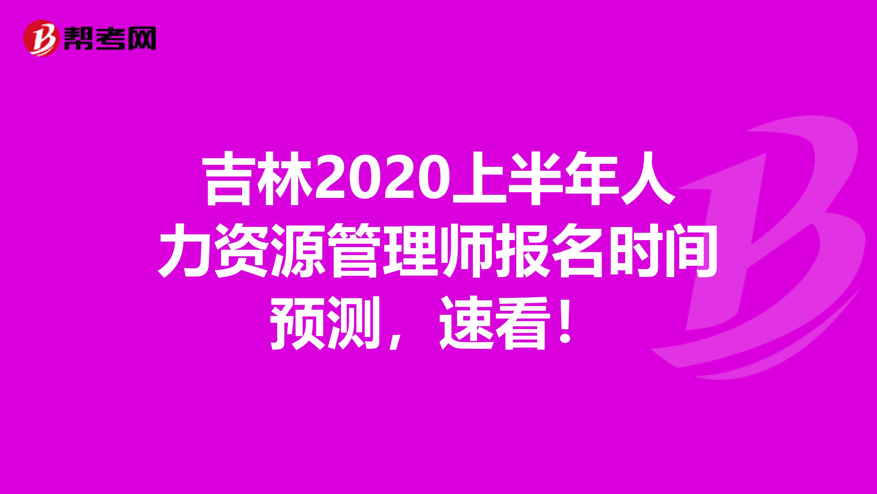 吉林2020上半年人力资源管理师报名时间预测，速看！