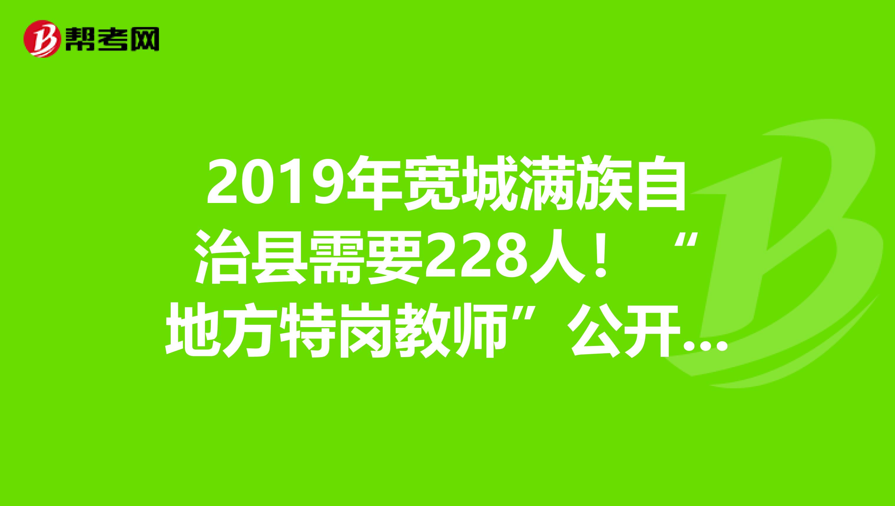 2019年宽城满族自治县需要228人！“地方特岗教师”公开招聘！