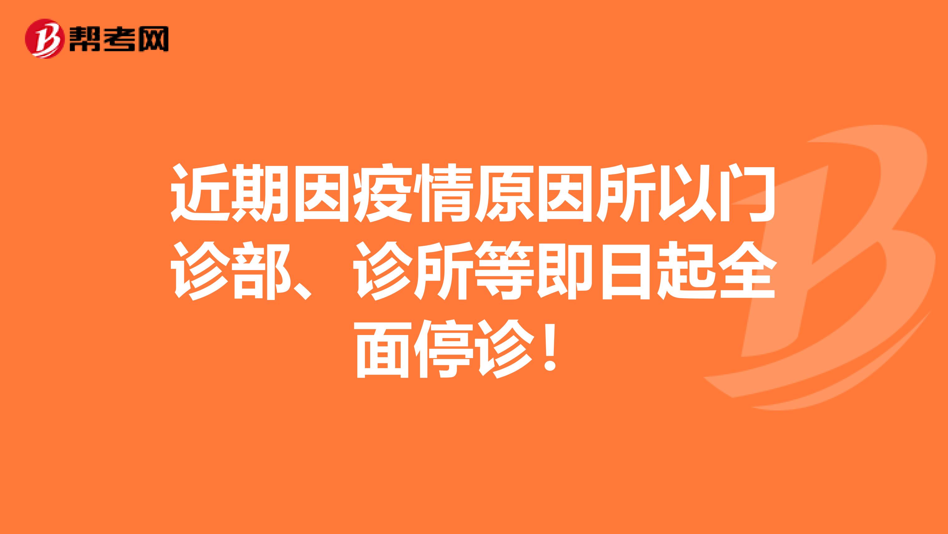 近期因疫情原因所以门诊部、诊所等即日起全面停诊！