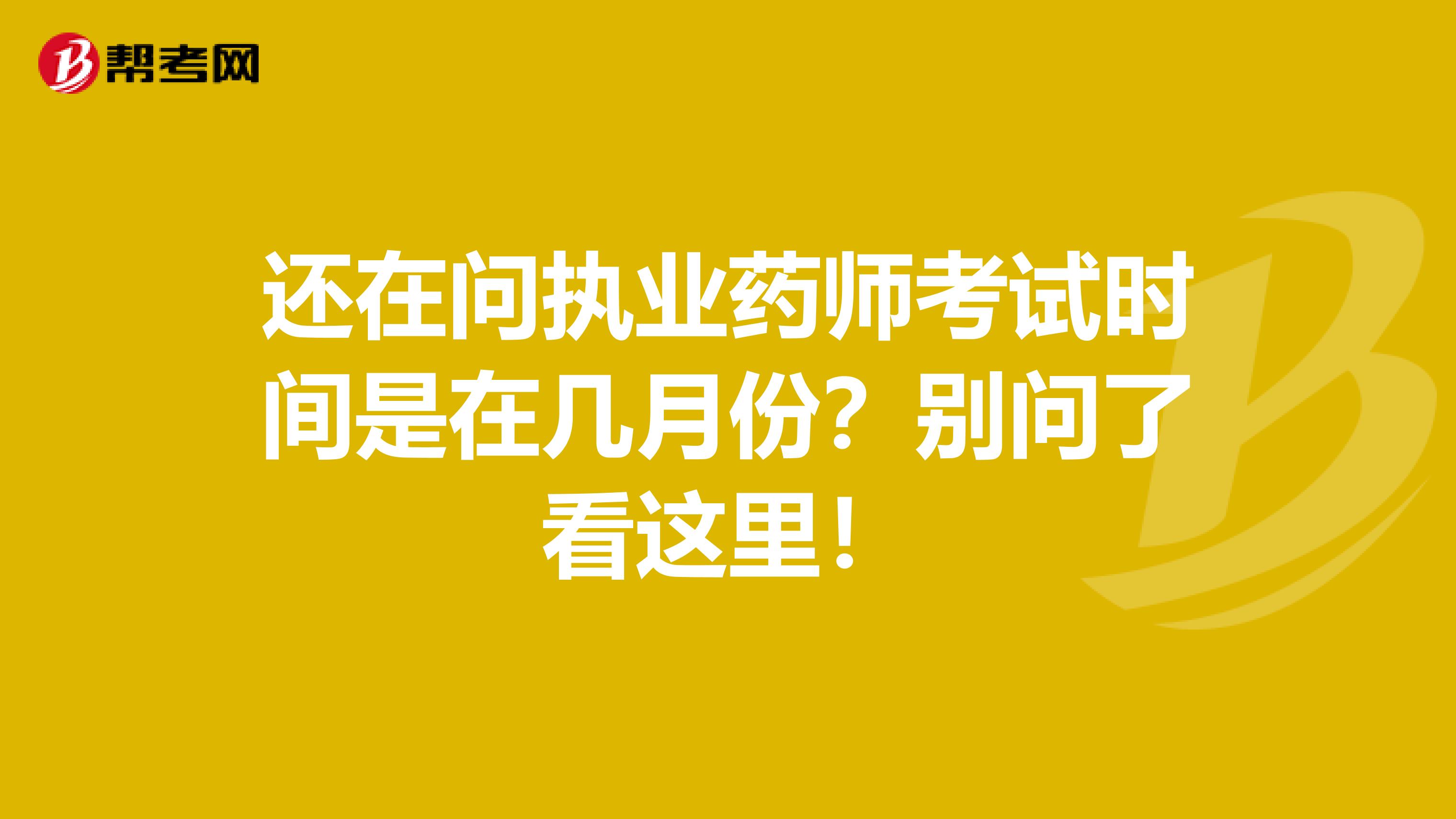 还在问执业药师考试时间是在几月份？别问了看这里！