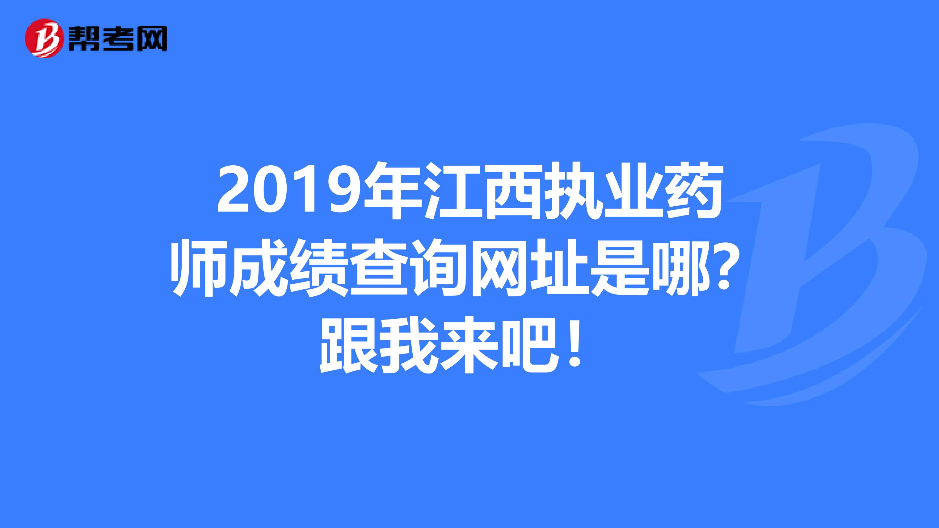 2019年江西执业药师成绩查询网址是哪？跟我来吧！