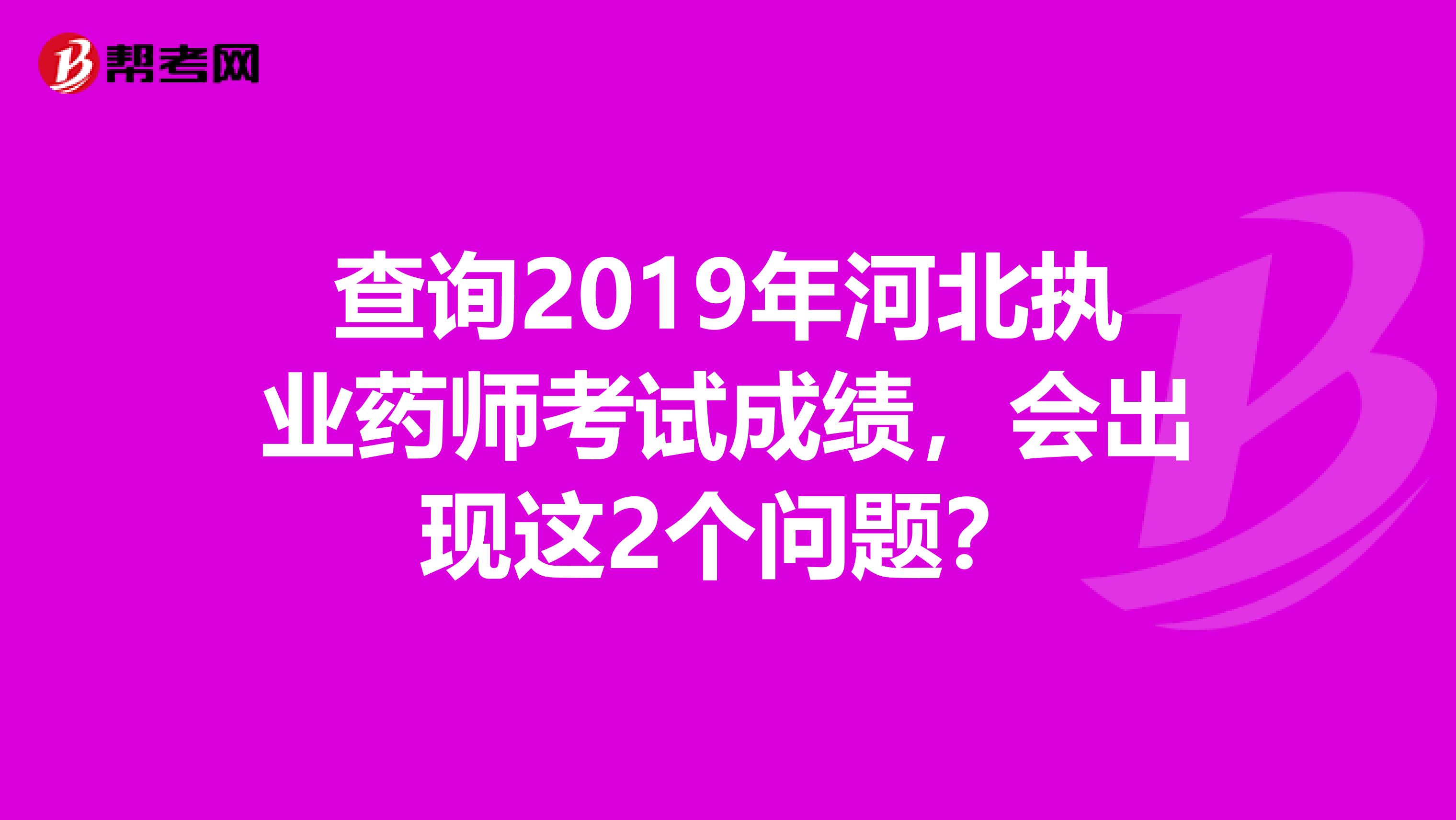 查询2019年河北执业药师考试成绩，会出现这2个问题？