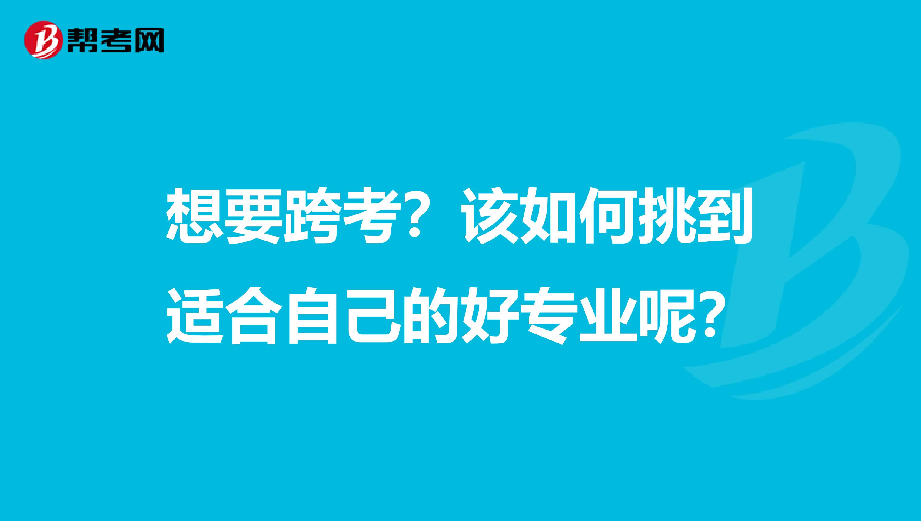 想要跨考？该如何挑到适合自己的好专业呢？