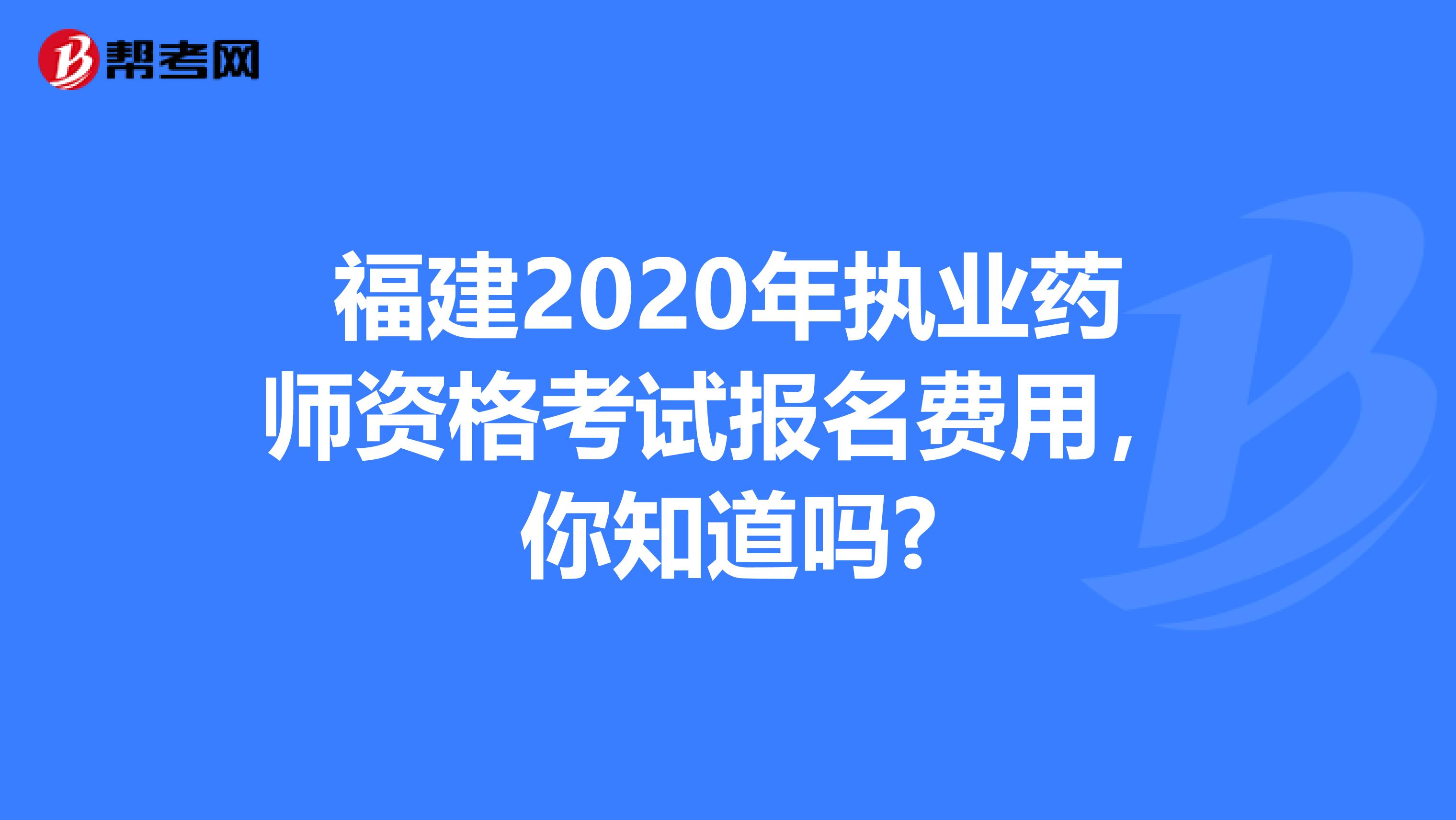 福建2020年执业药师资格考试报名费用，你知道吗?