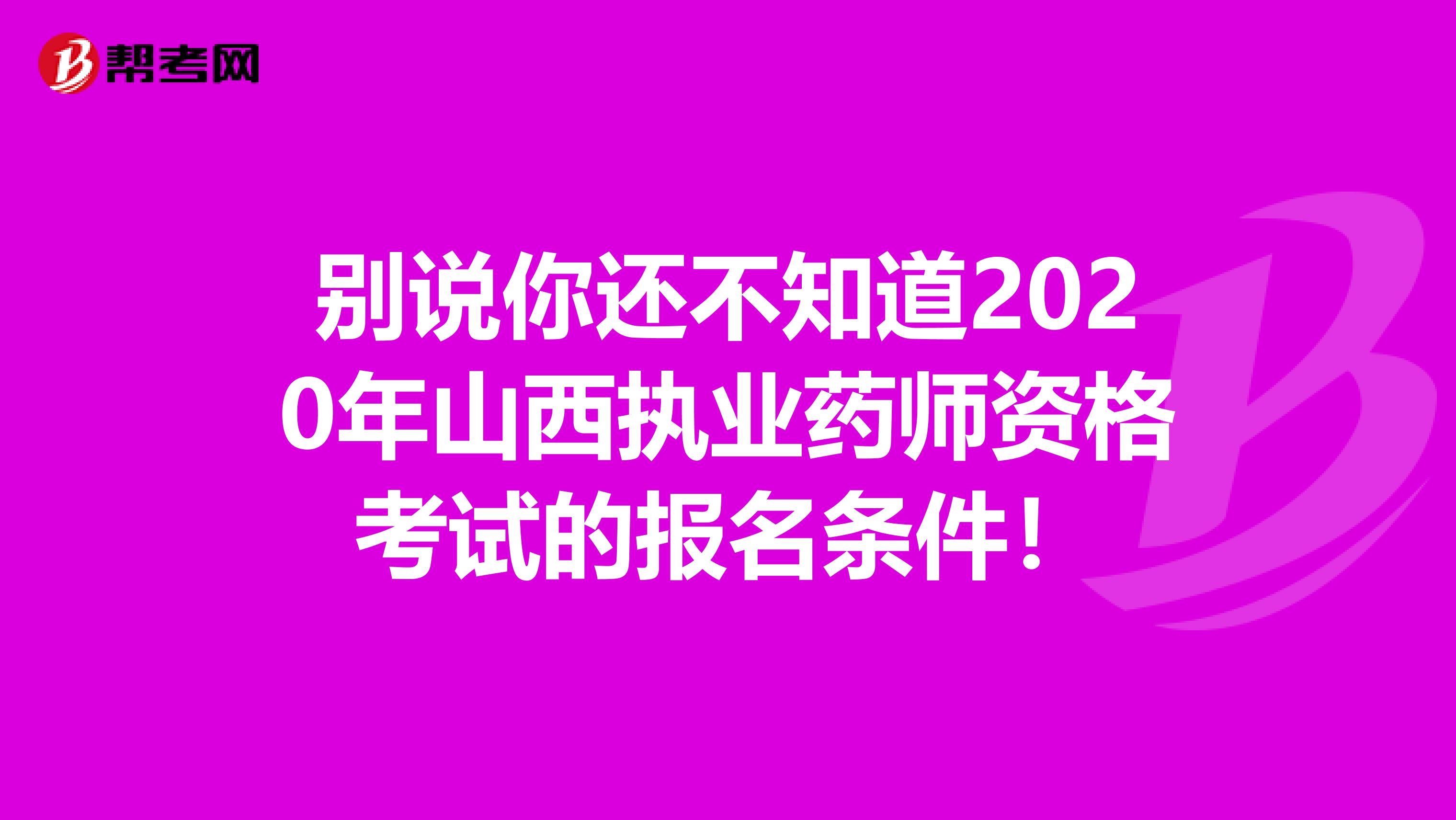 别说你还不知道2020年山西执业药师资格考试的报名条件！