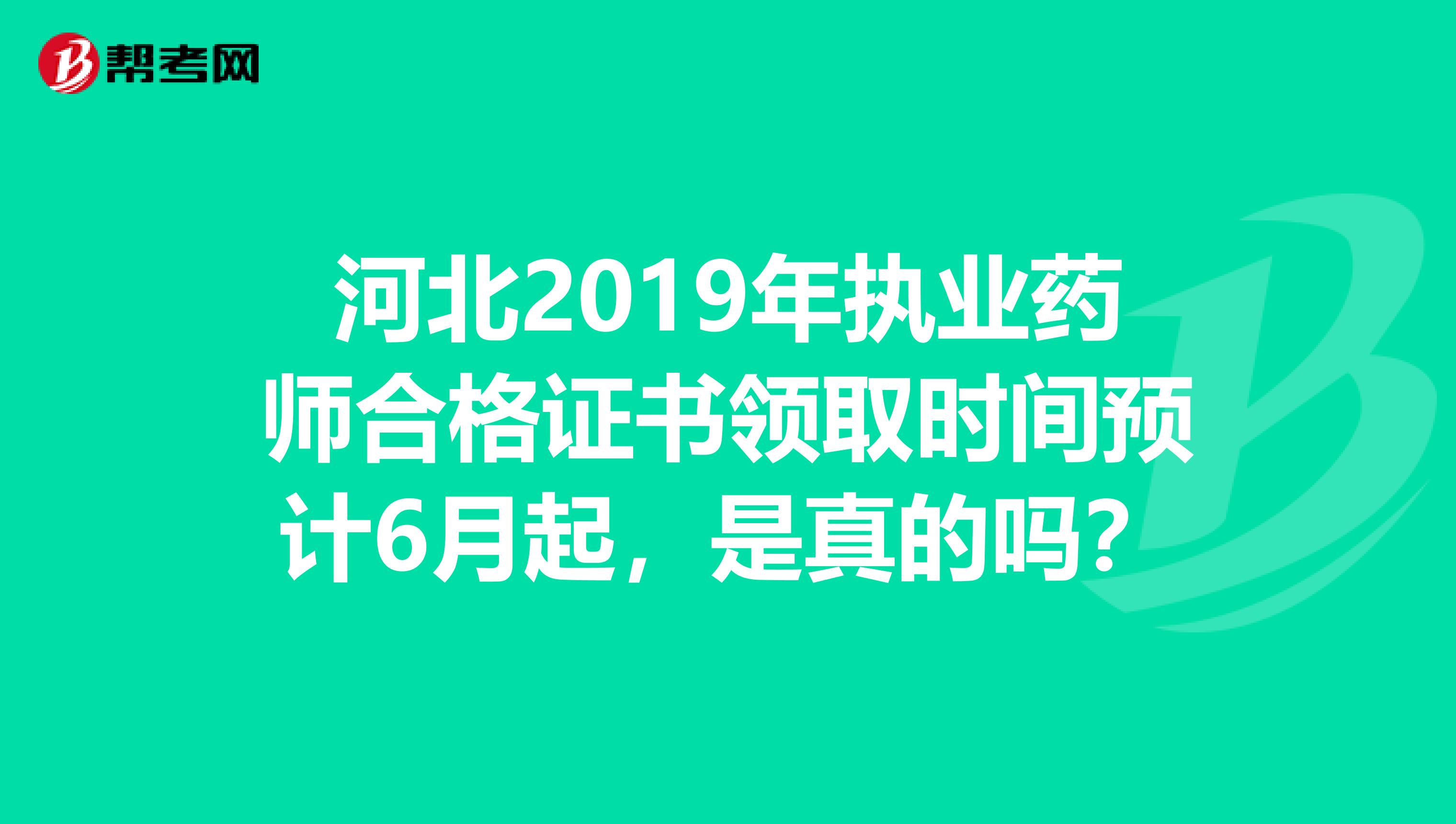 河北2019年执业药师合格证书领取时间预计6月起，是真的吗？