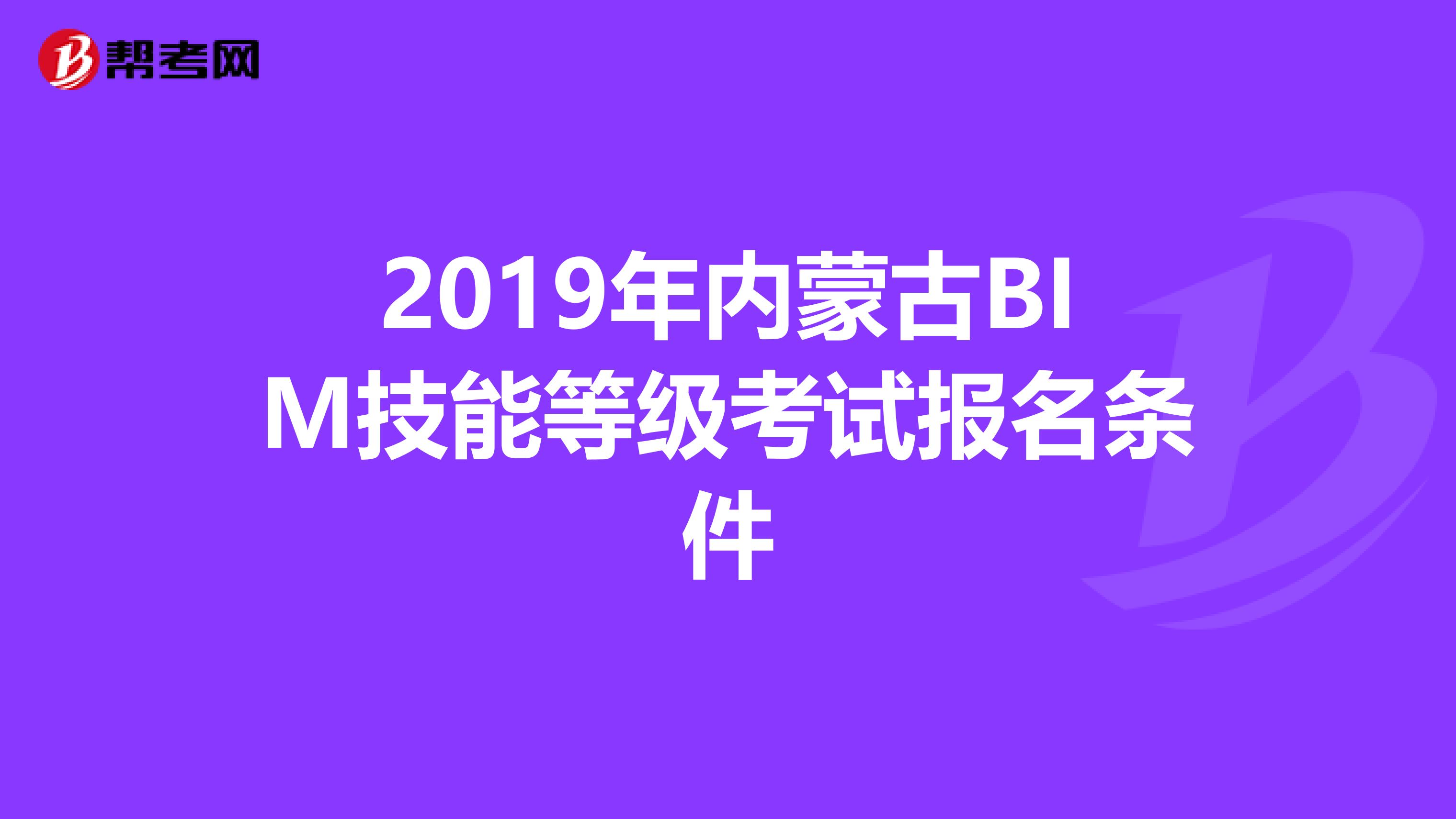 2019年内蒙古BIM技能等级考试报名条件