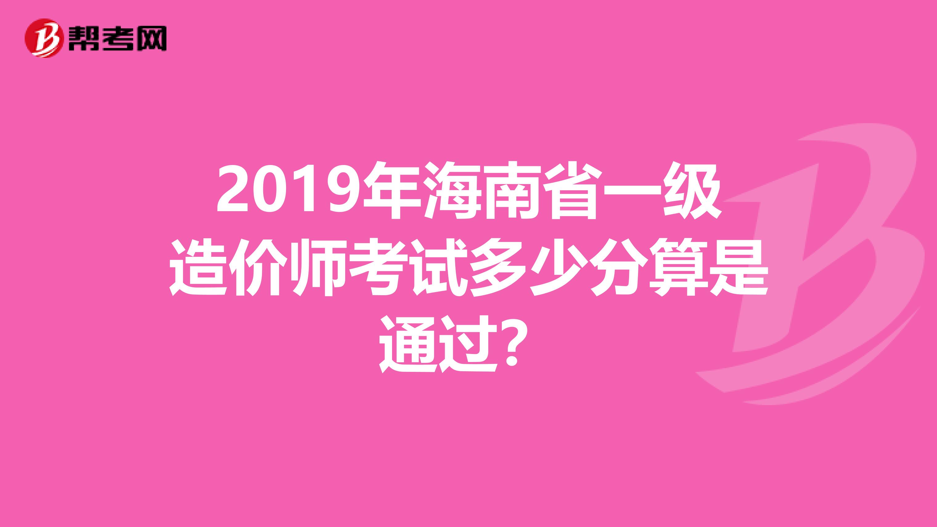 2019年海南省一级造价师考试多少分算是通过？