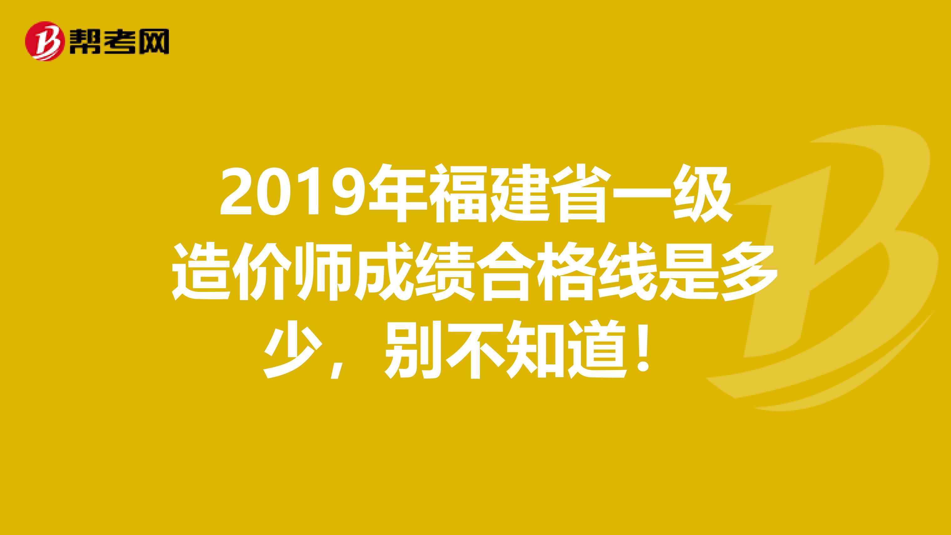 2019年福建省一级造价师成绩合格线是多少，别不知道！