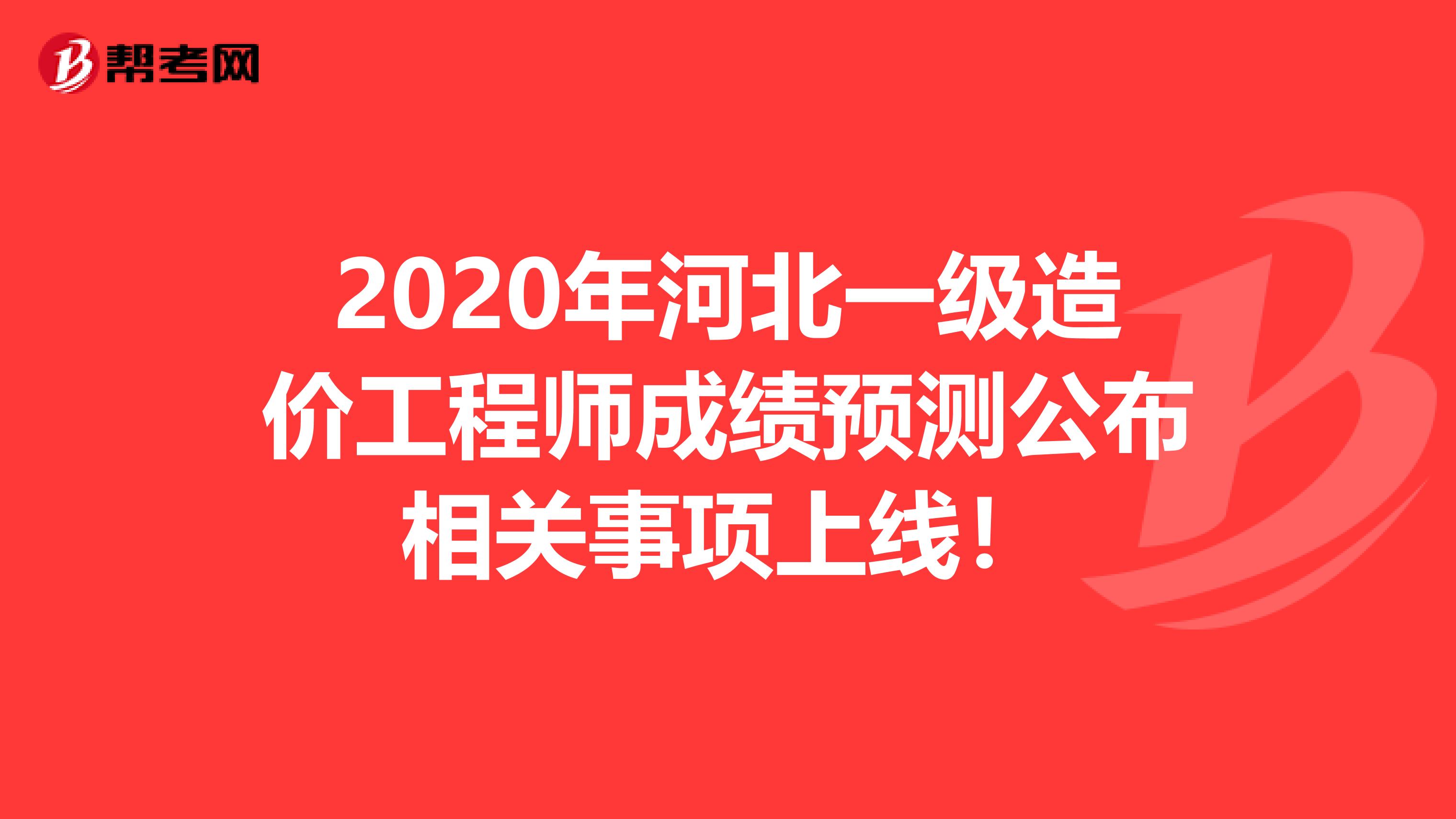 2020年河北一级造价工程师成绩预测公布相关事项上线！