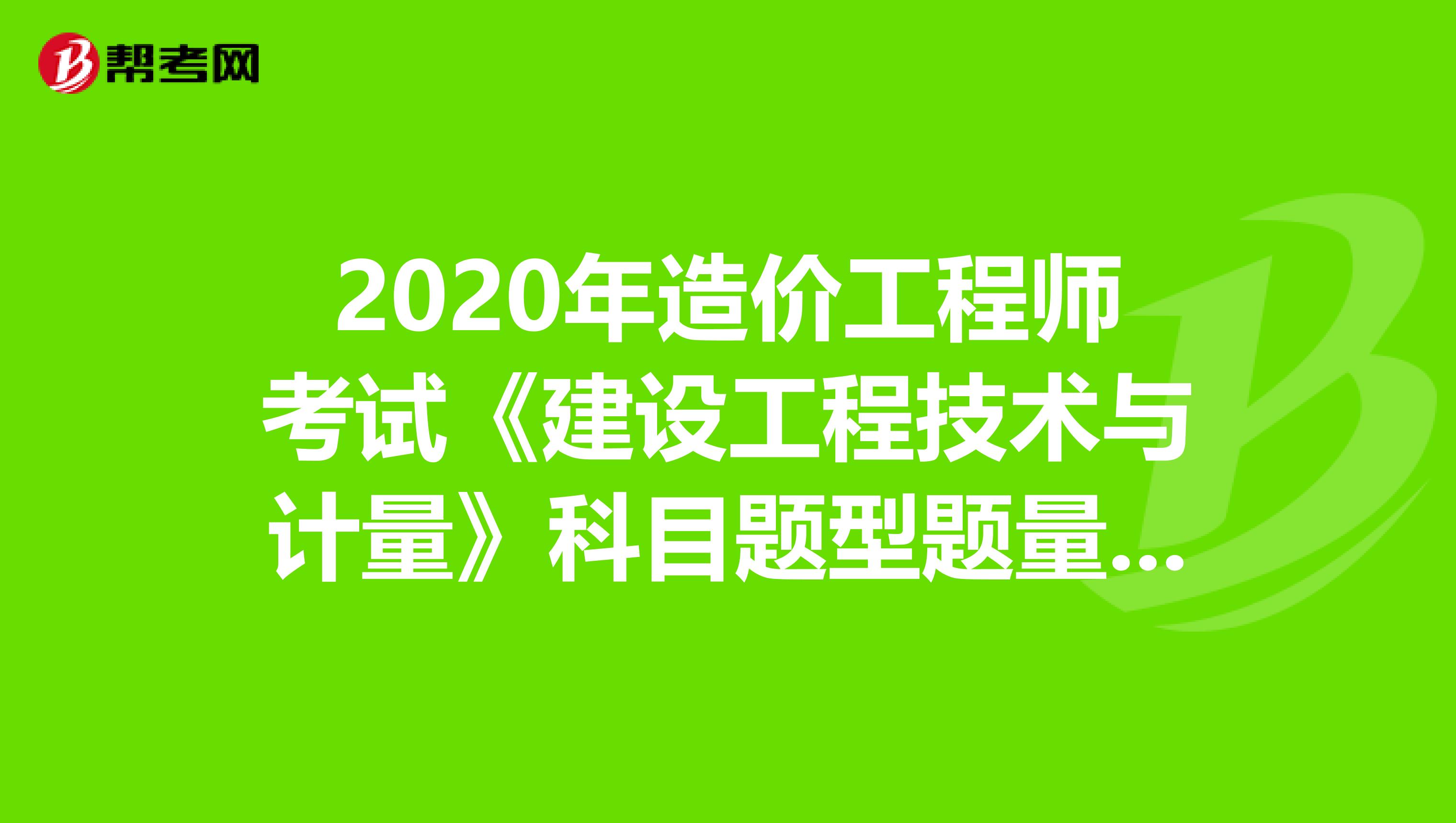 2020年造价工程师考试《建设工程技术与计量》科目题型题量分析
