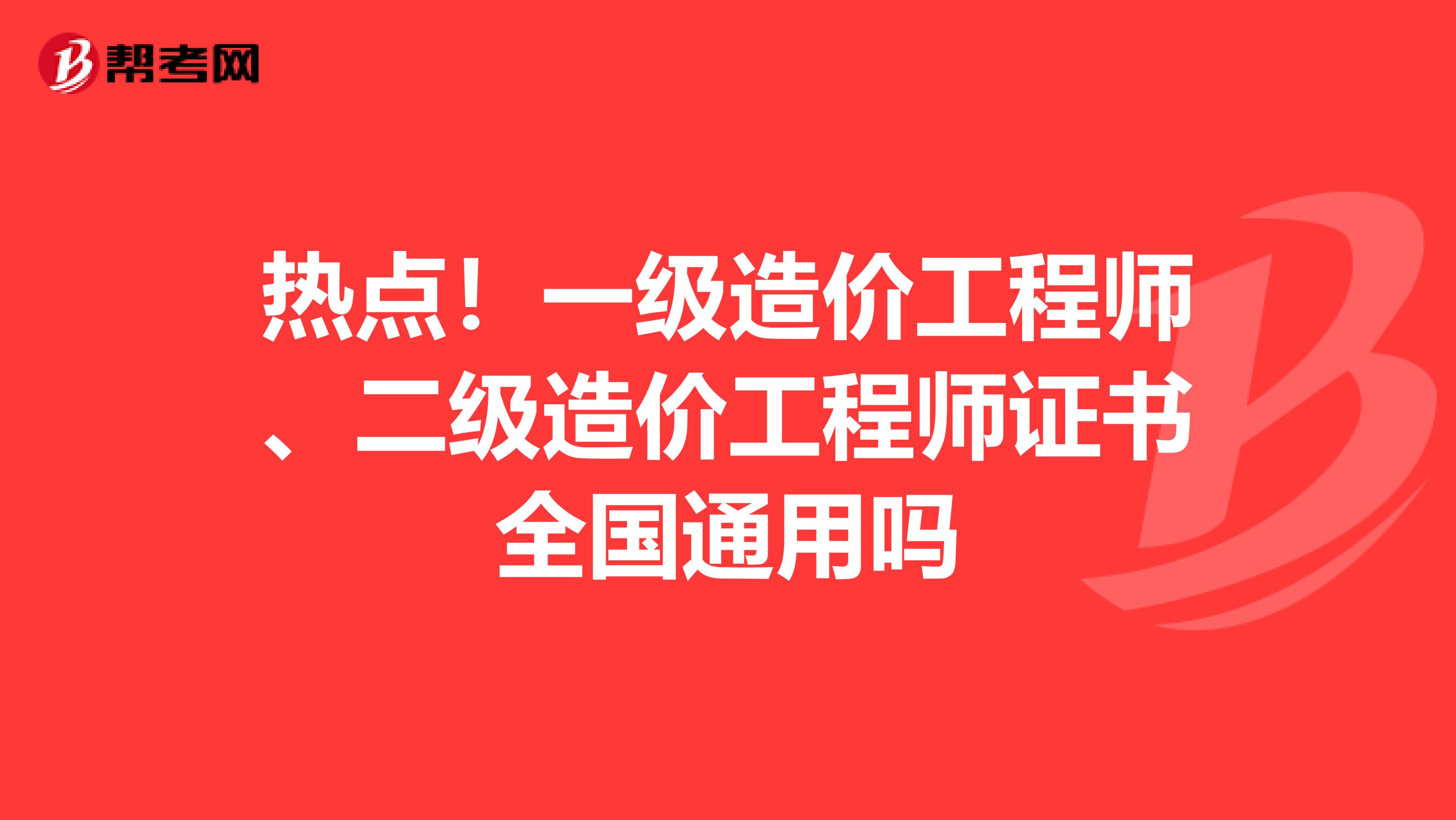 热点！一级造价工程师、二级造价工程师证书全国通用吗