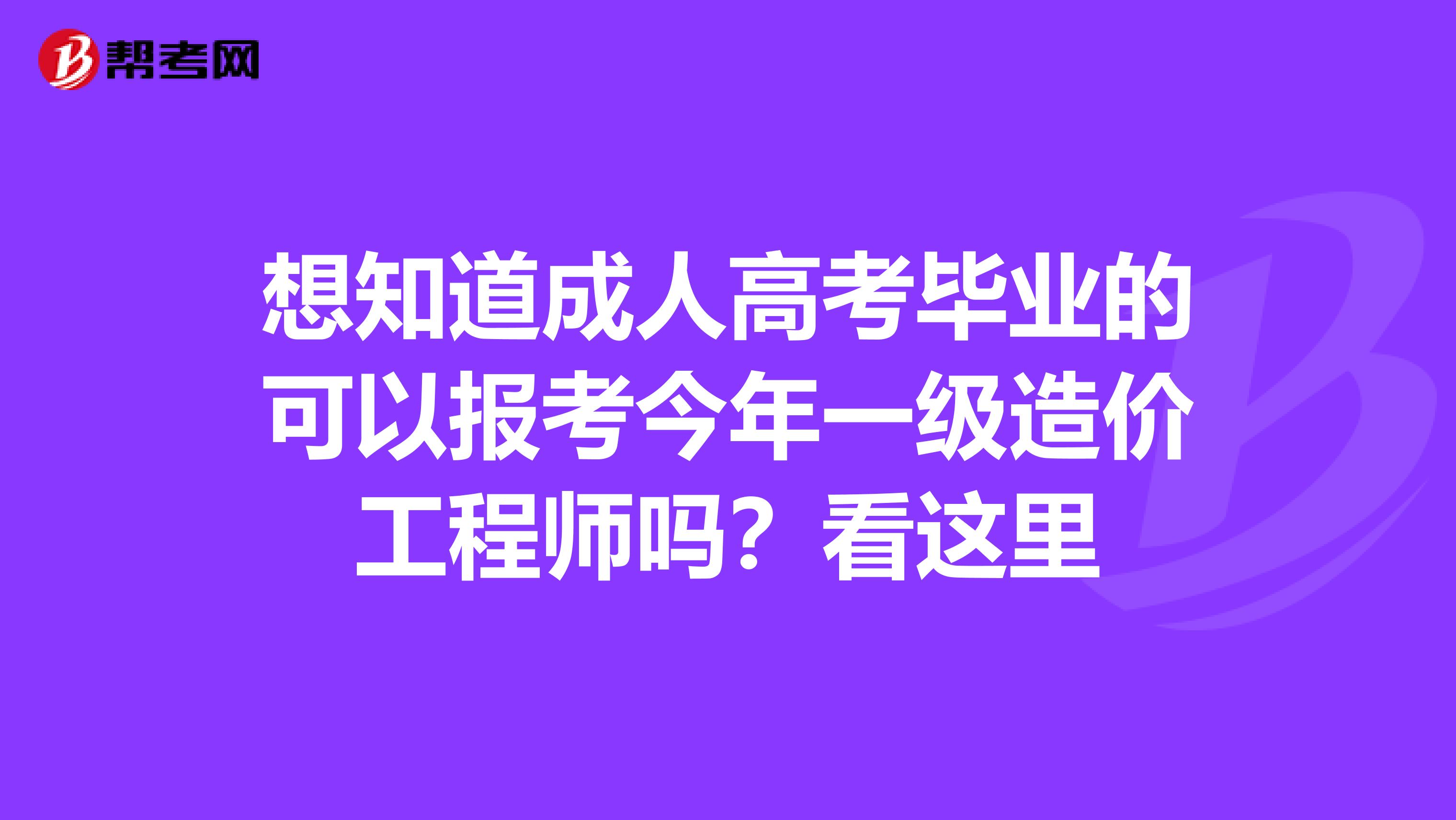 想知道成人高考毕业的可以报考今年一级造价工程师吗？看这里