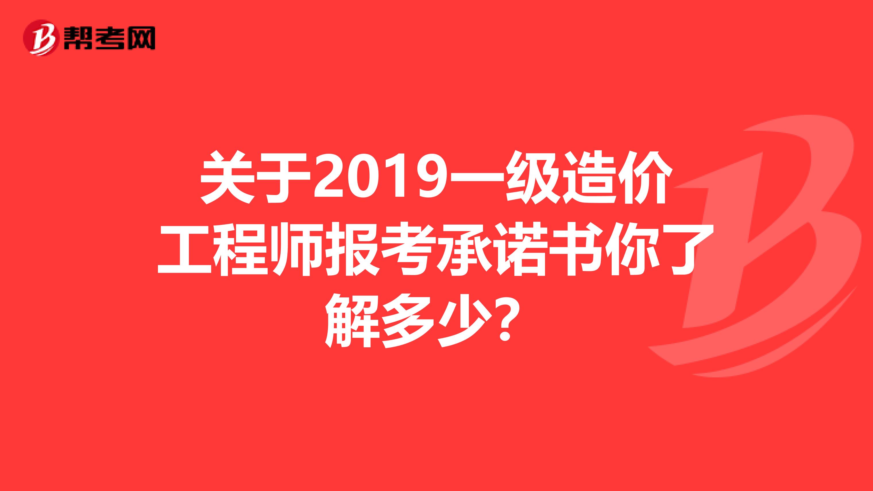 关于2019一级造价工程师报考承诺书你了解多少？