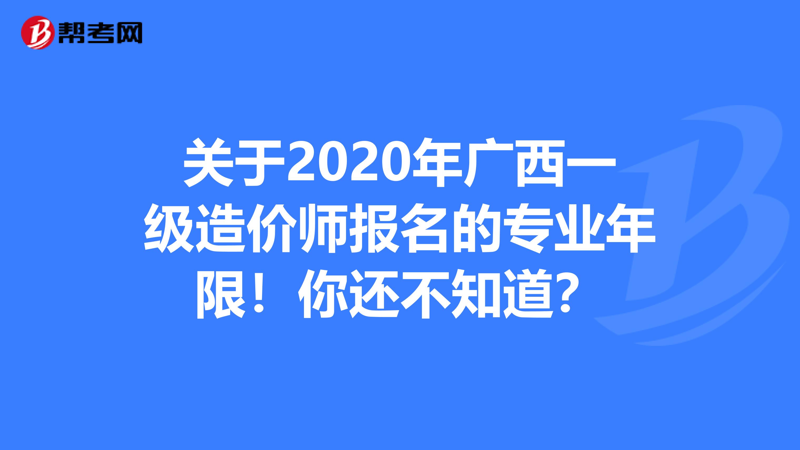 关于2020年广西一级造价师报名的专业年限！你还不知道？