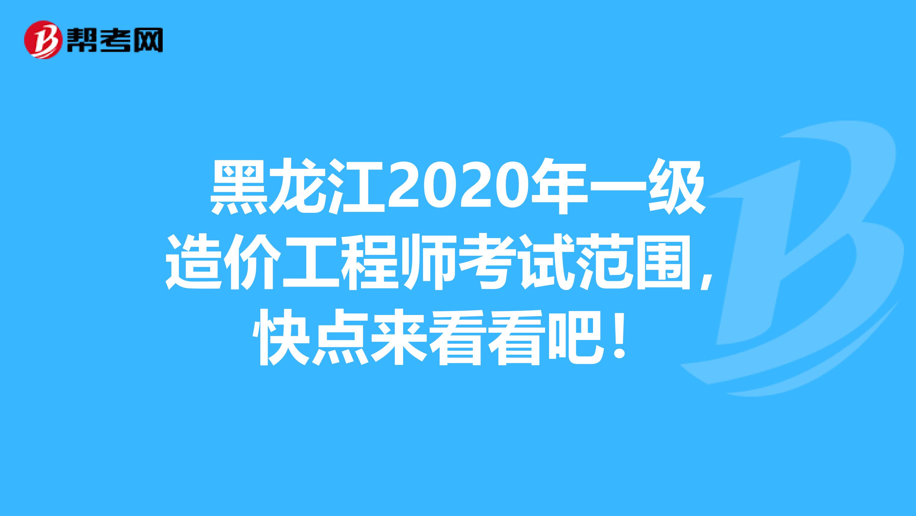 黑龙江2020年一级造价工程师考试范围，快点来看看吧！