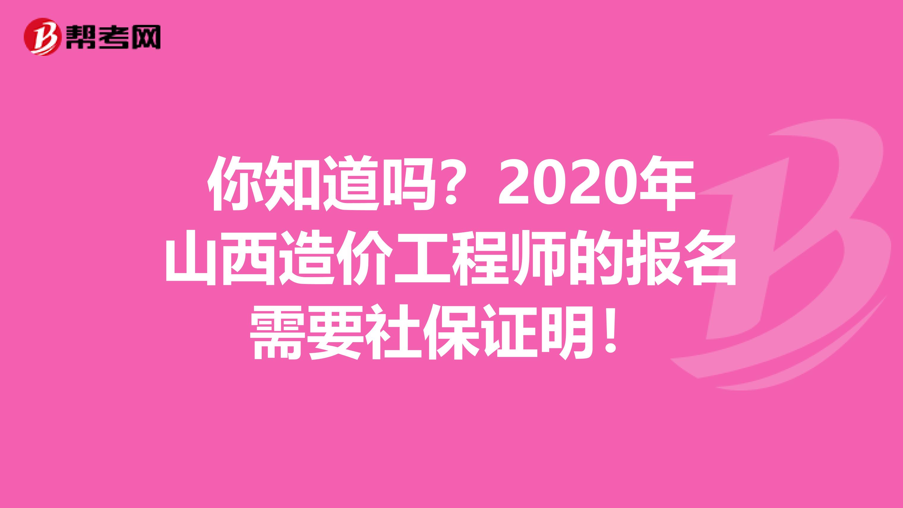你知道吗？2020年山西造价工程师的报名需要社保证明！