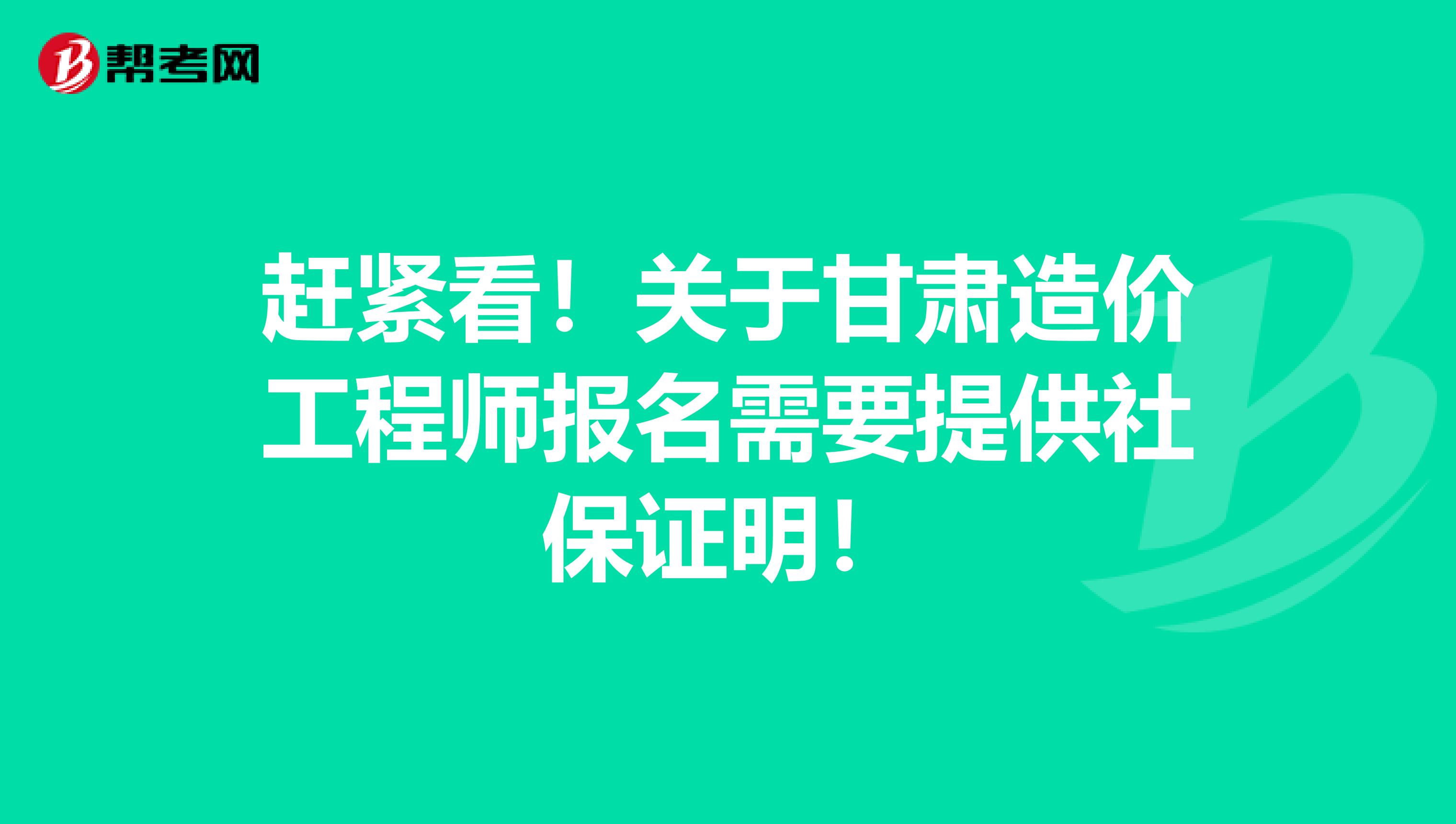 赶紧看！关于甘肃造价工程师报名需要提供社保证明！