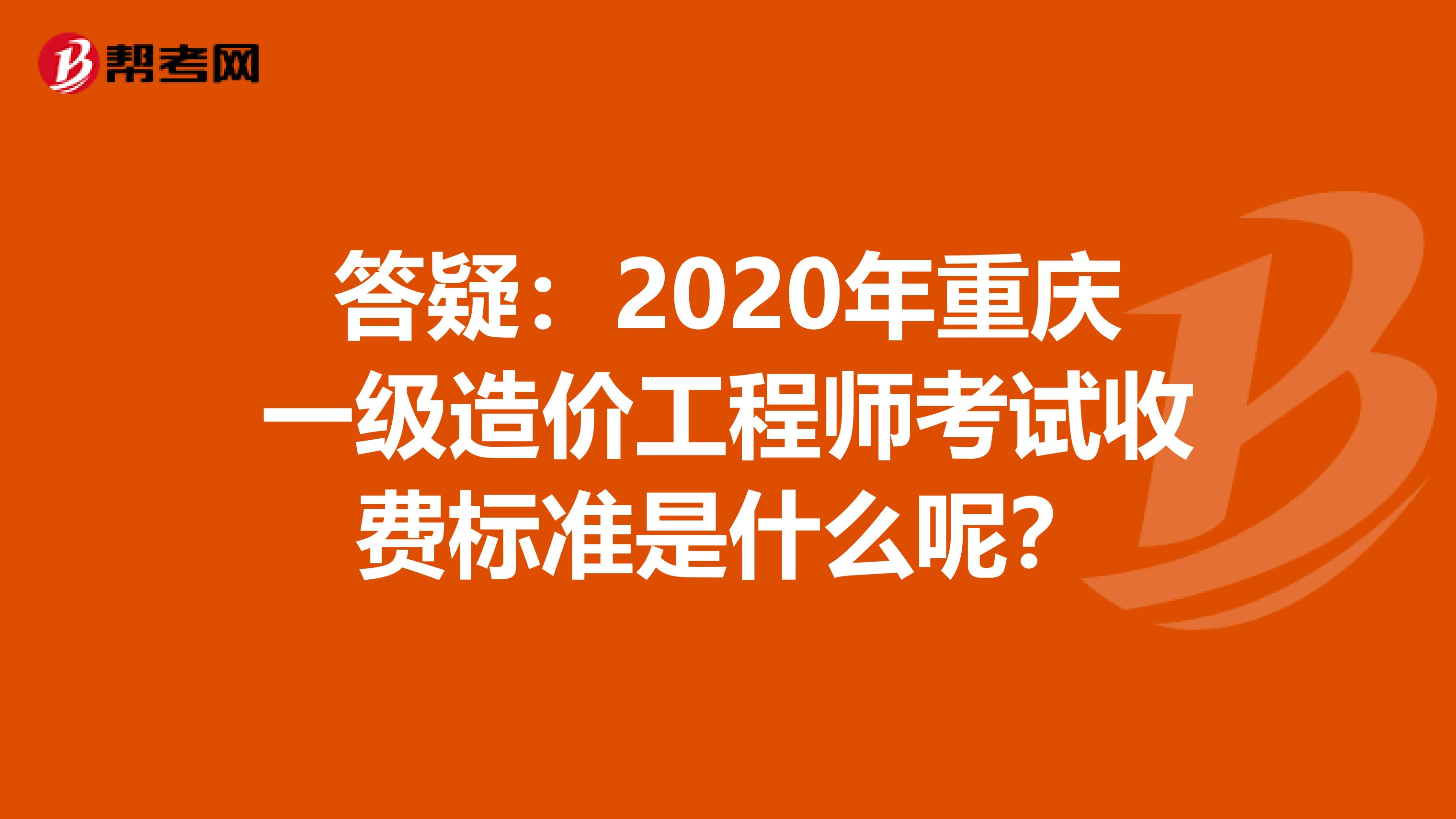 答疑：2020年重庆一级造价工程师考试收费标准是什么呢？
