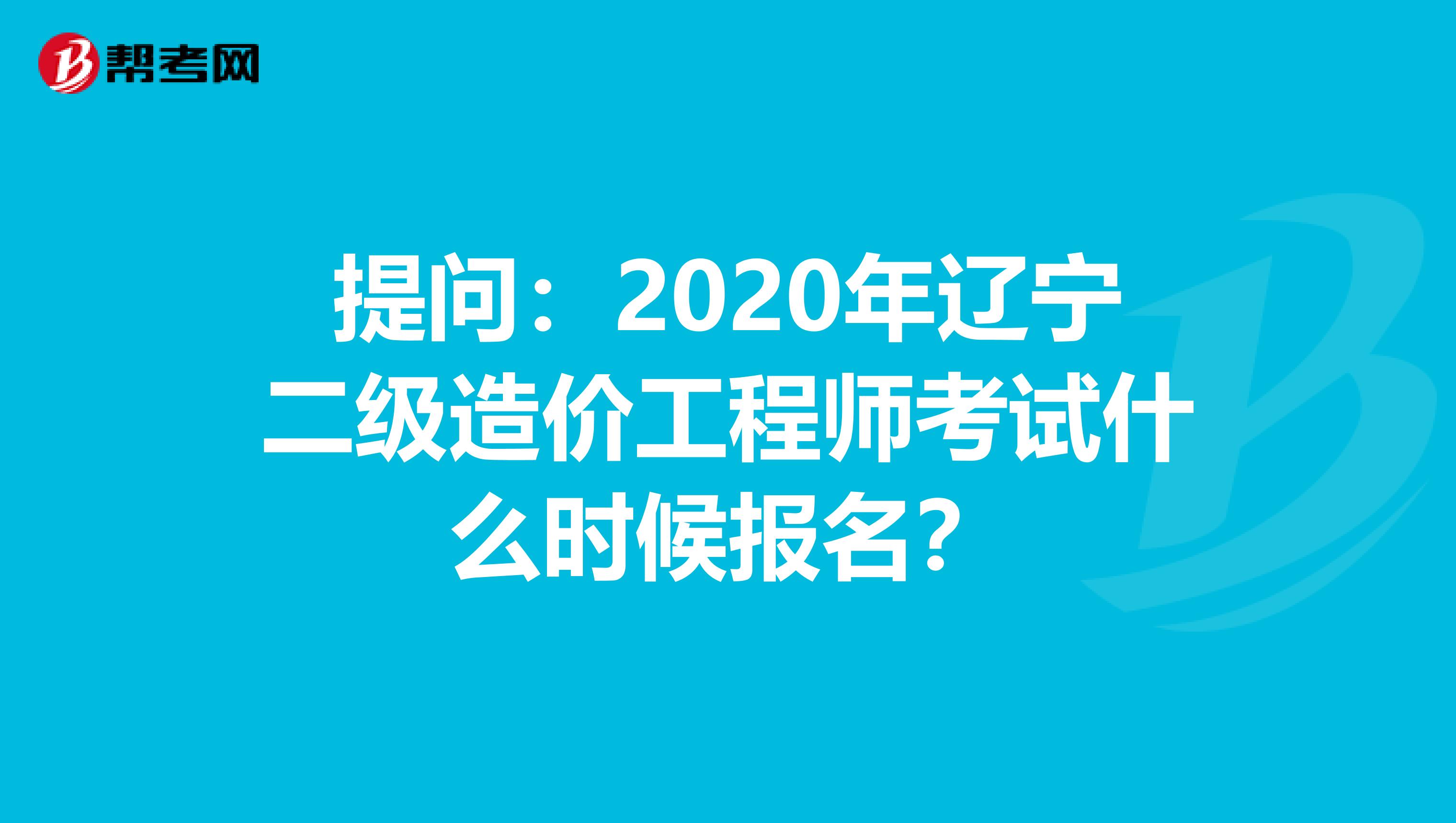 提问：2020年辽宁二级造价工程师考试什么时候报名？
