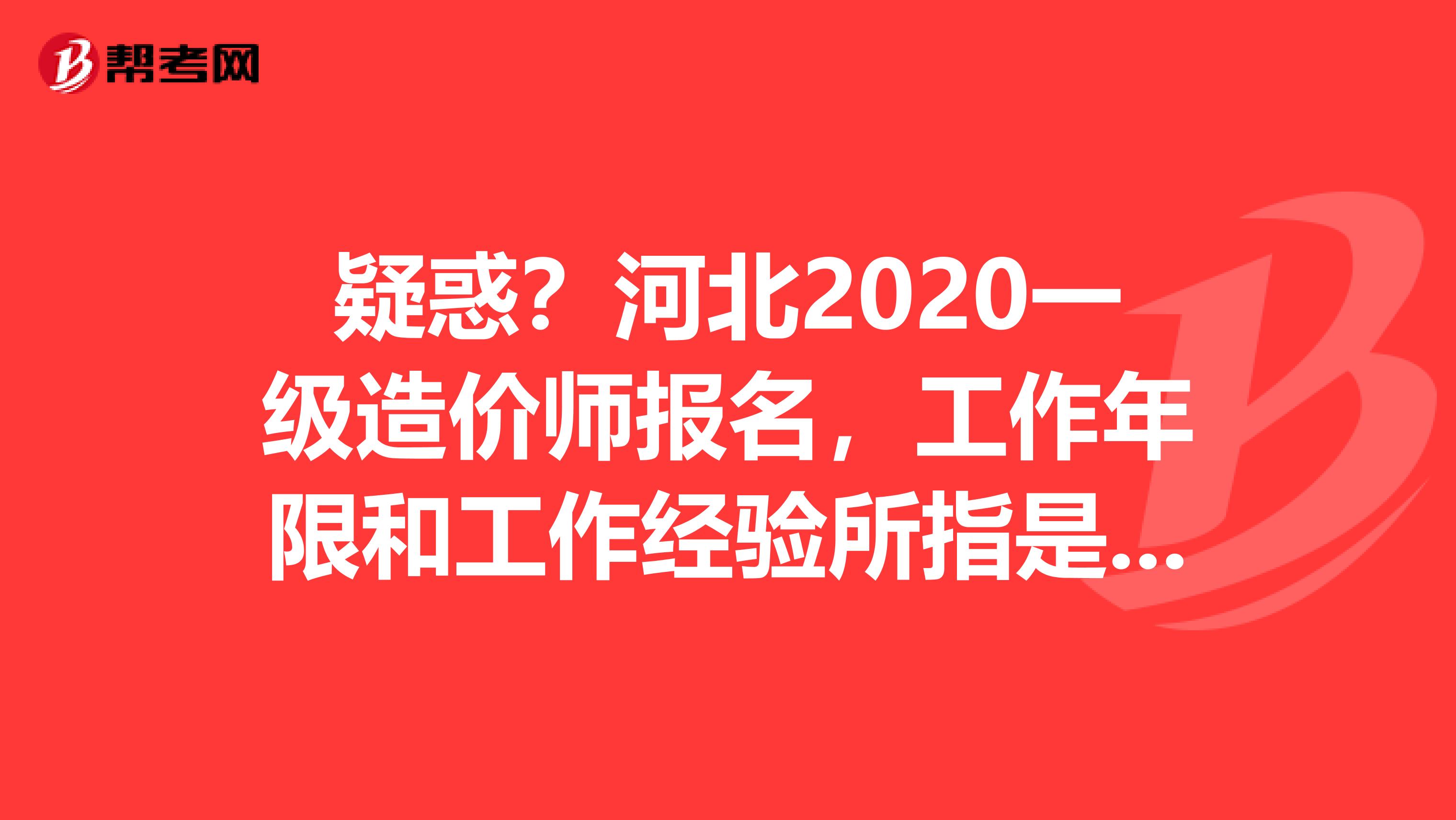 疑惑？河北2020一级造价师报名，工作年限和工作经验所指是一样吗？