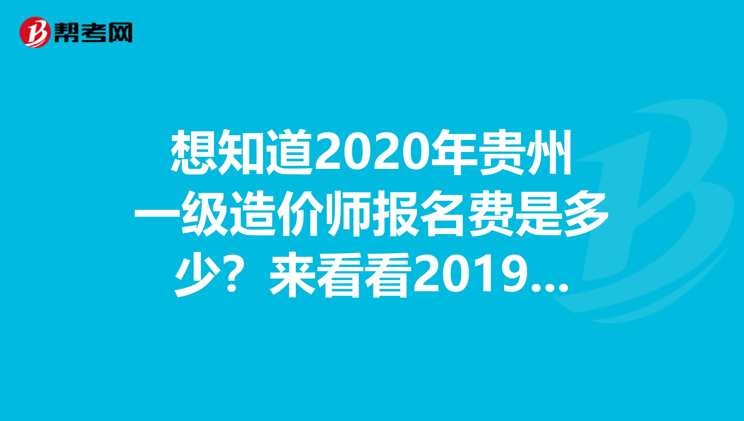 想知道2020年贵州一级造价师报名费是多少？来看看2019年收费标准！