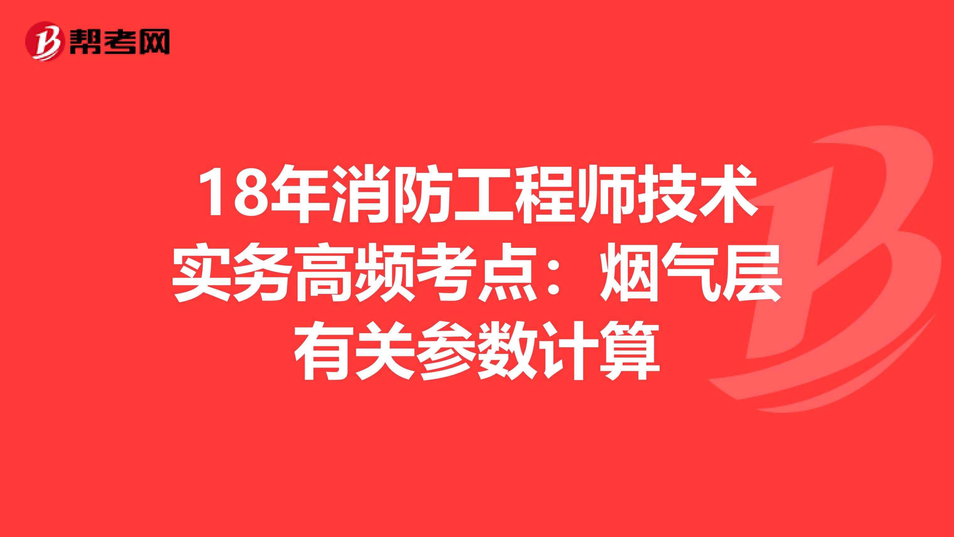 18年消防工程师技术实务高频考点：烟气层有关参数计算