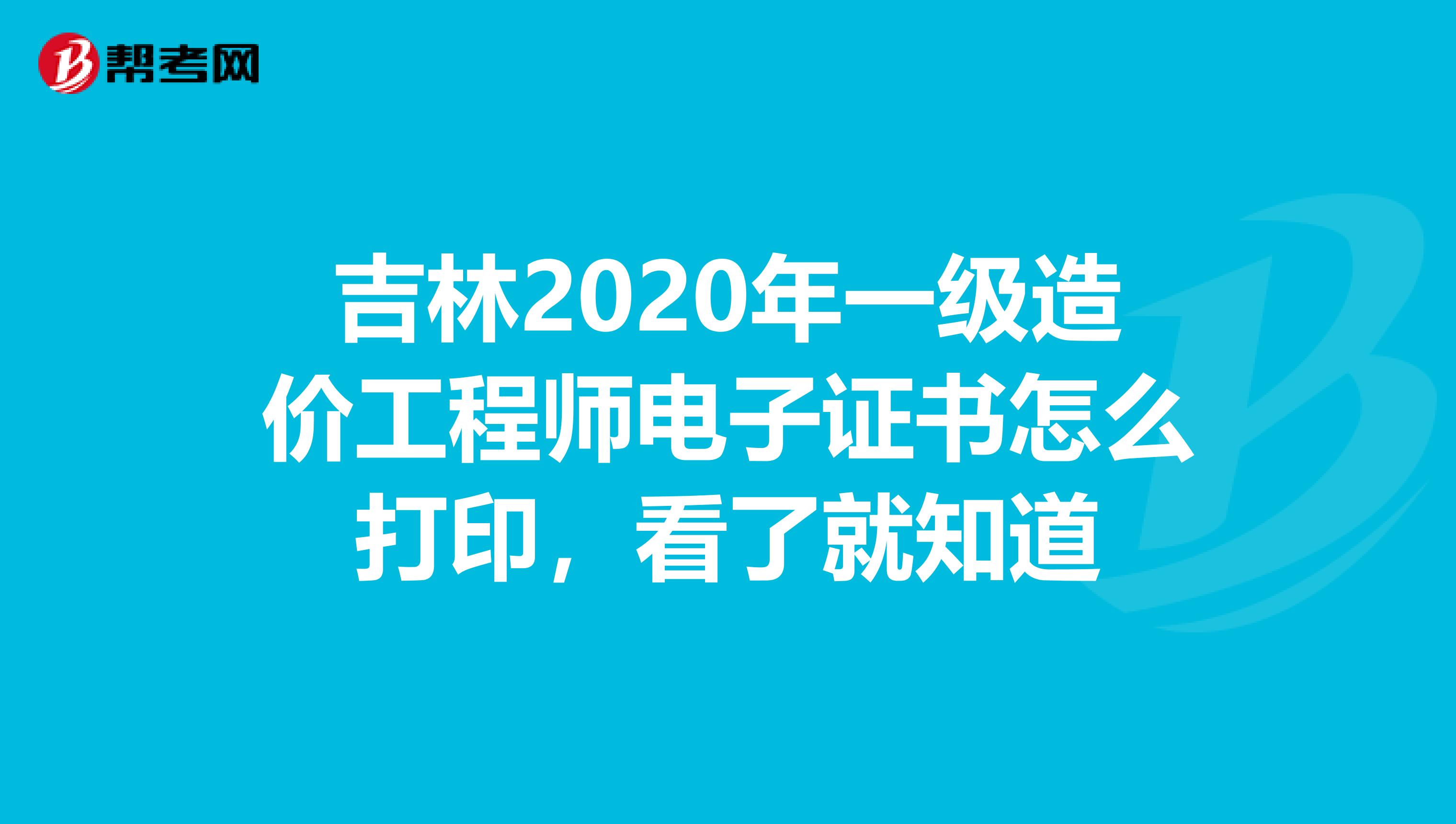 吉林2020年一级造价工程师电子证书怎么打印，看了就知道
