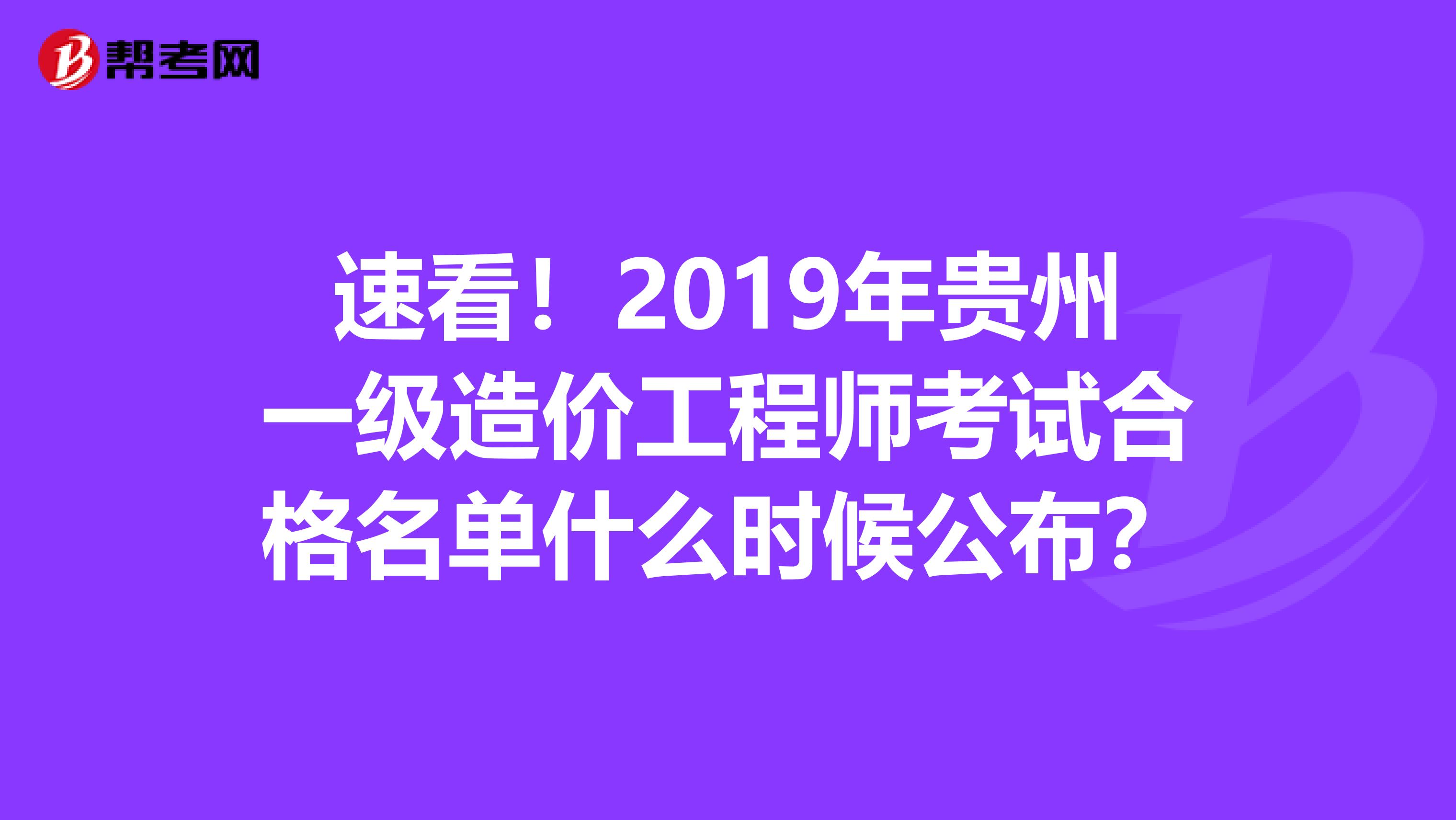 速看！2019年贵州一级造价工程师考试合格名单什么时候公布？