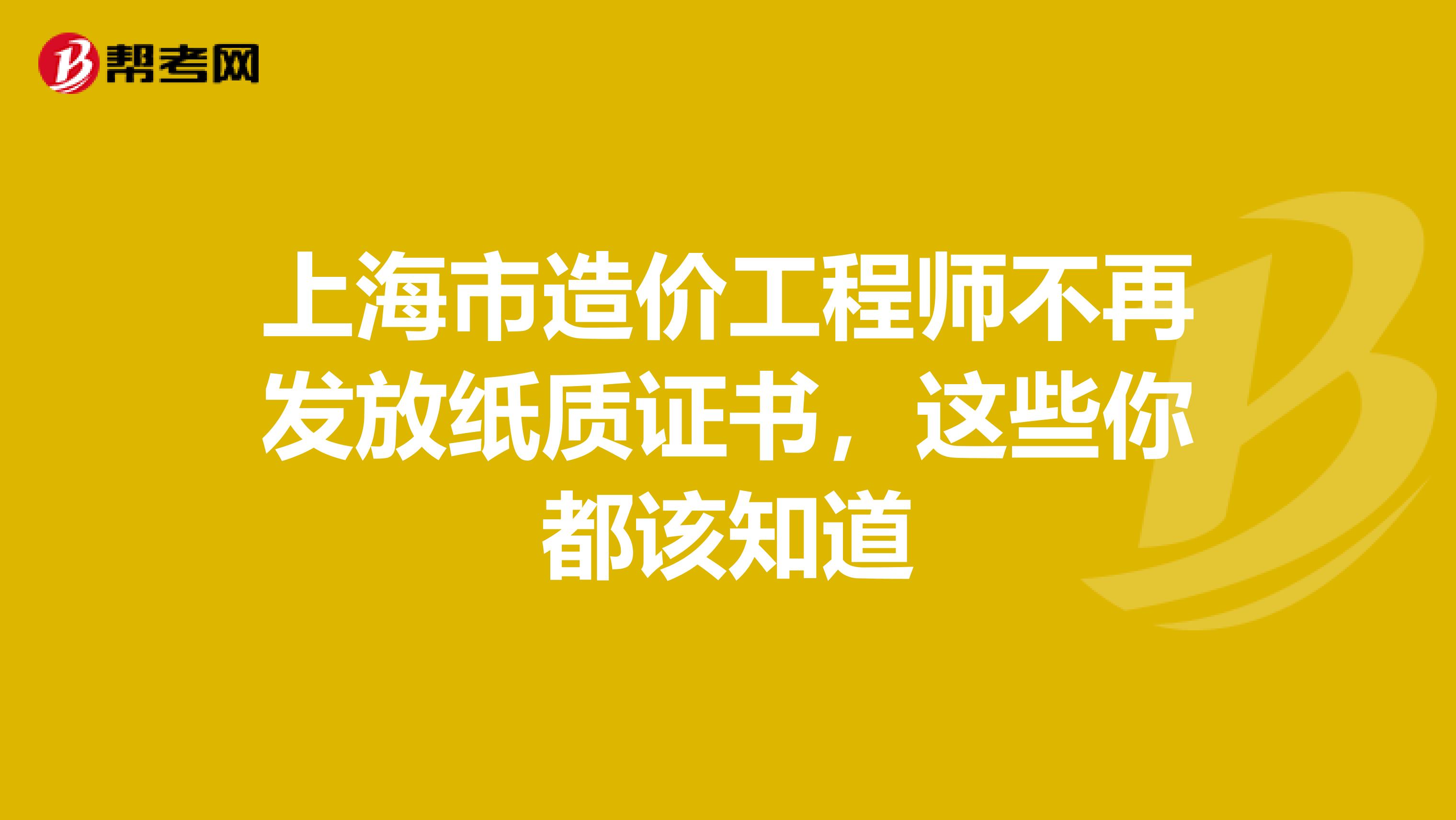 上海市造价工程师不再发放纸质证书，这些你都该知道