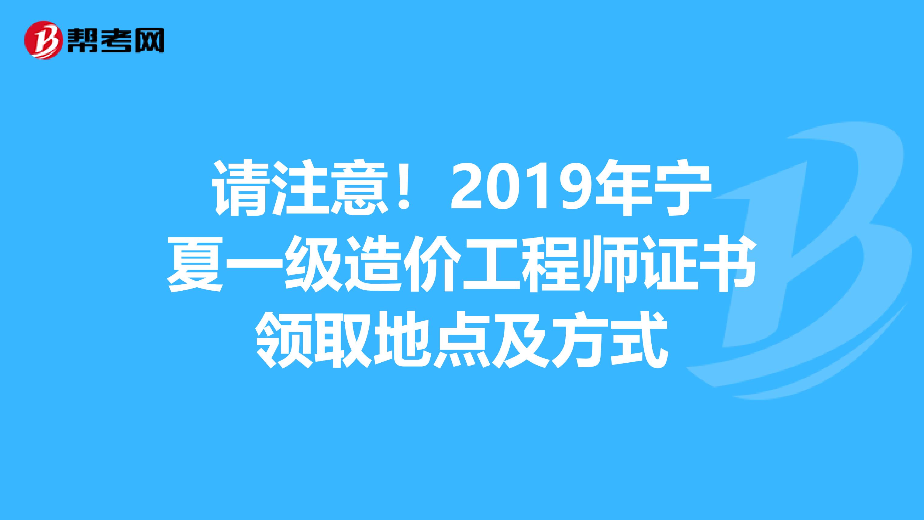 请注意！2019年宁夏一级造价工程师证书领取地点及方式