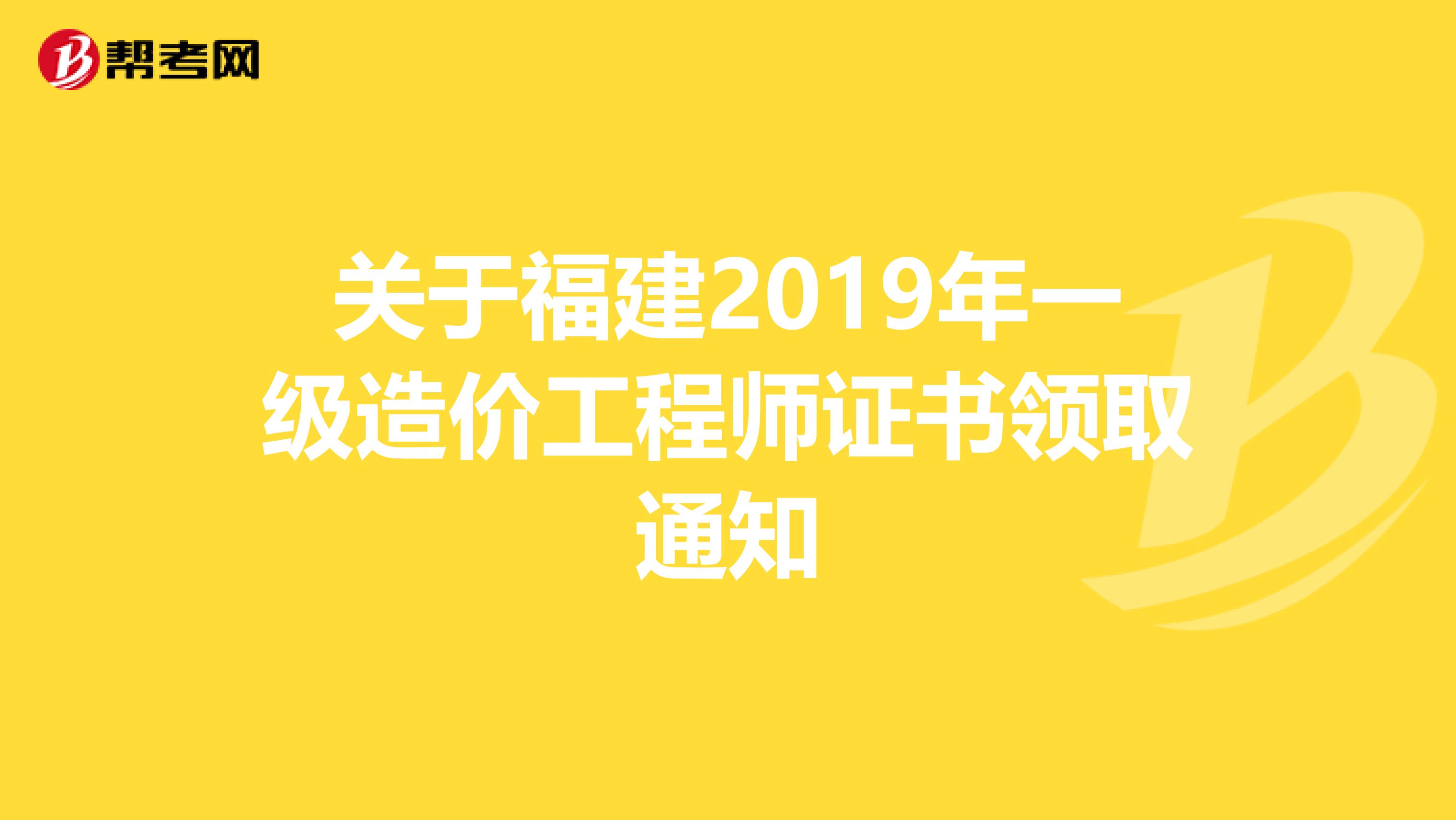 关于福建2019年一级造价工程师证书领取通知