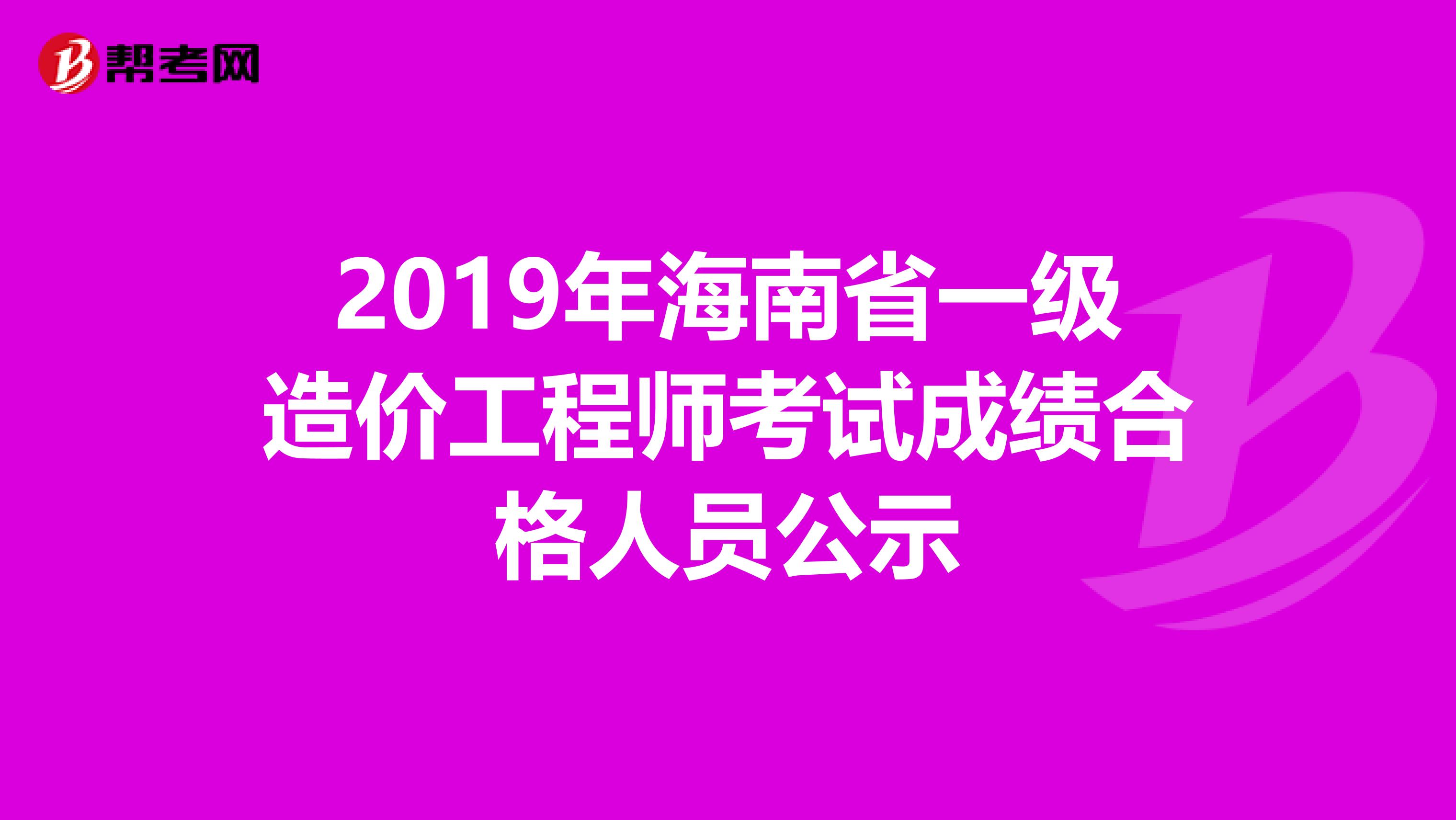 2019年海南省一级造价工程师考试成绩合格人员公示