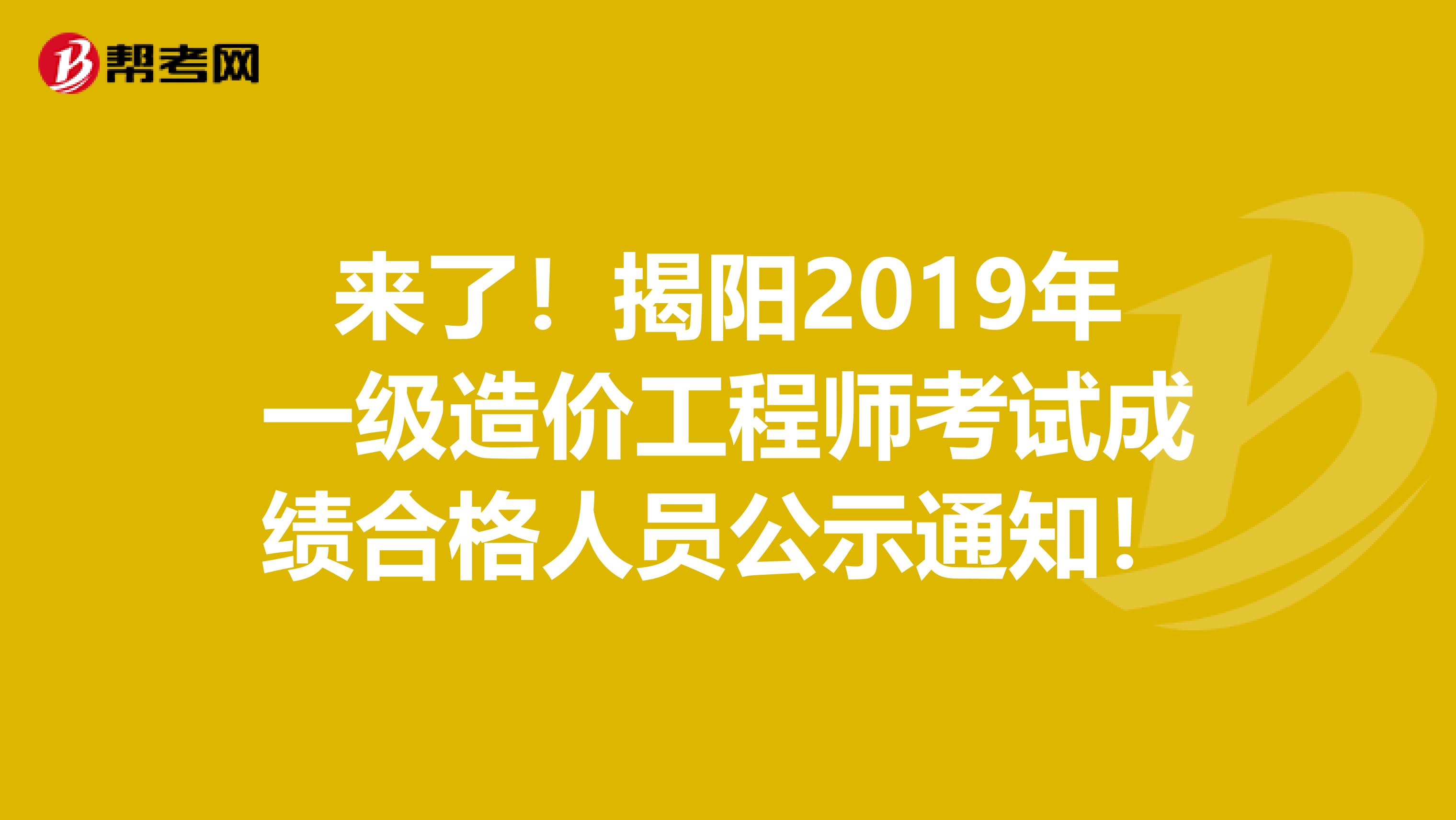 来了！揭阳2019年一级造价工程师考试成绩合格人员公示通知！