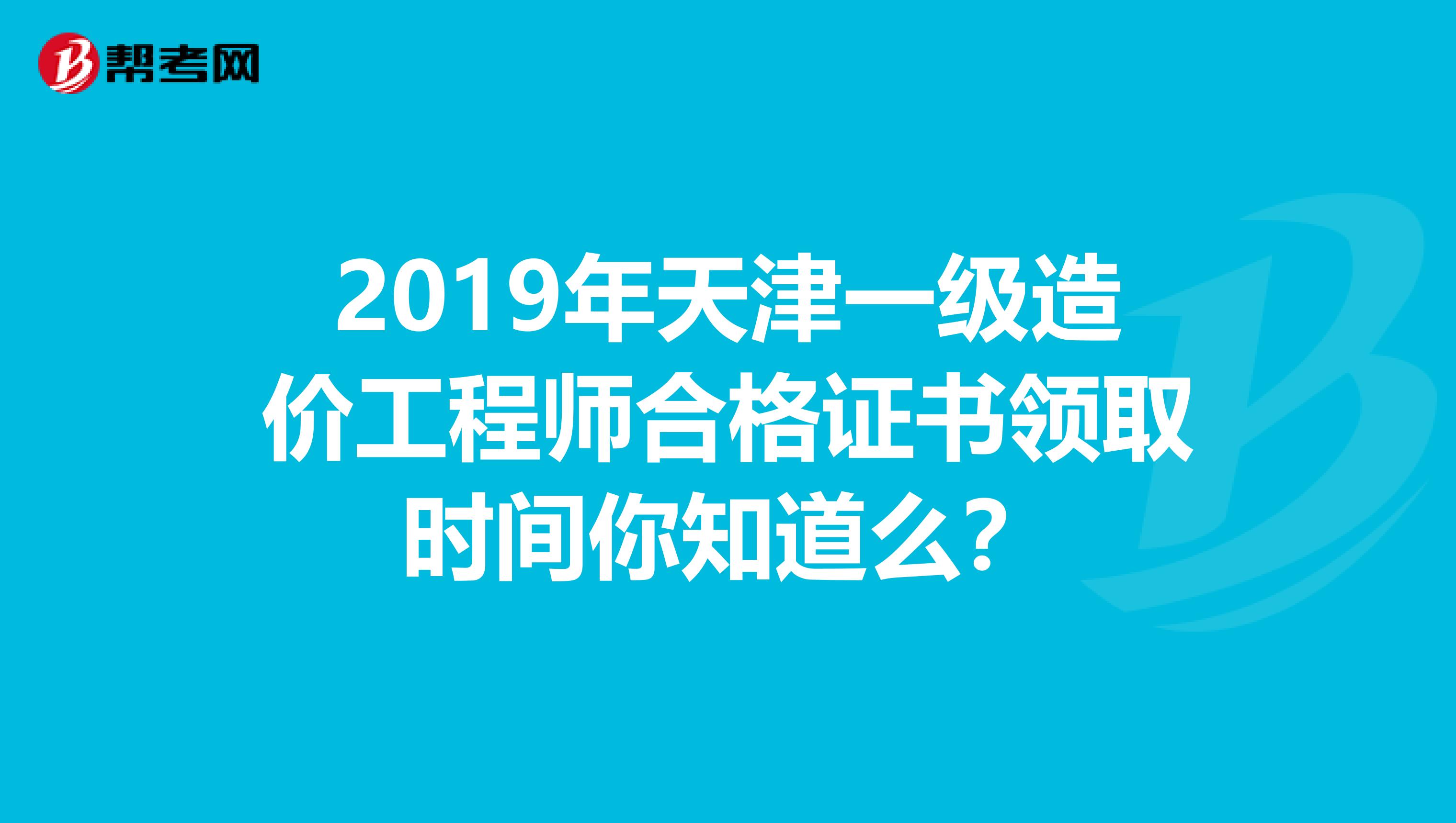 2019年天津一级造价工程师合格证书领取时间你知道么？