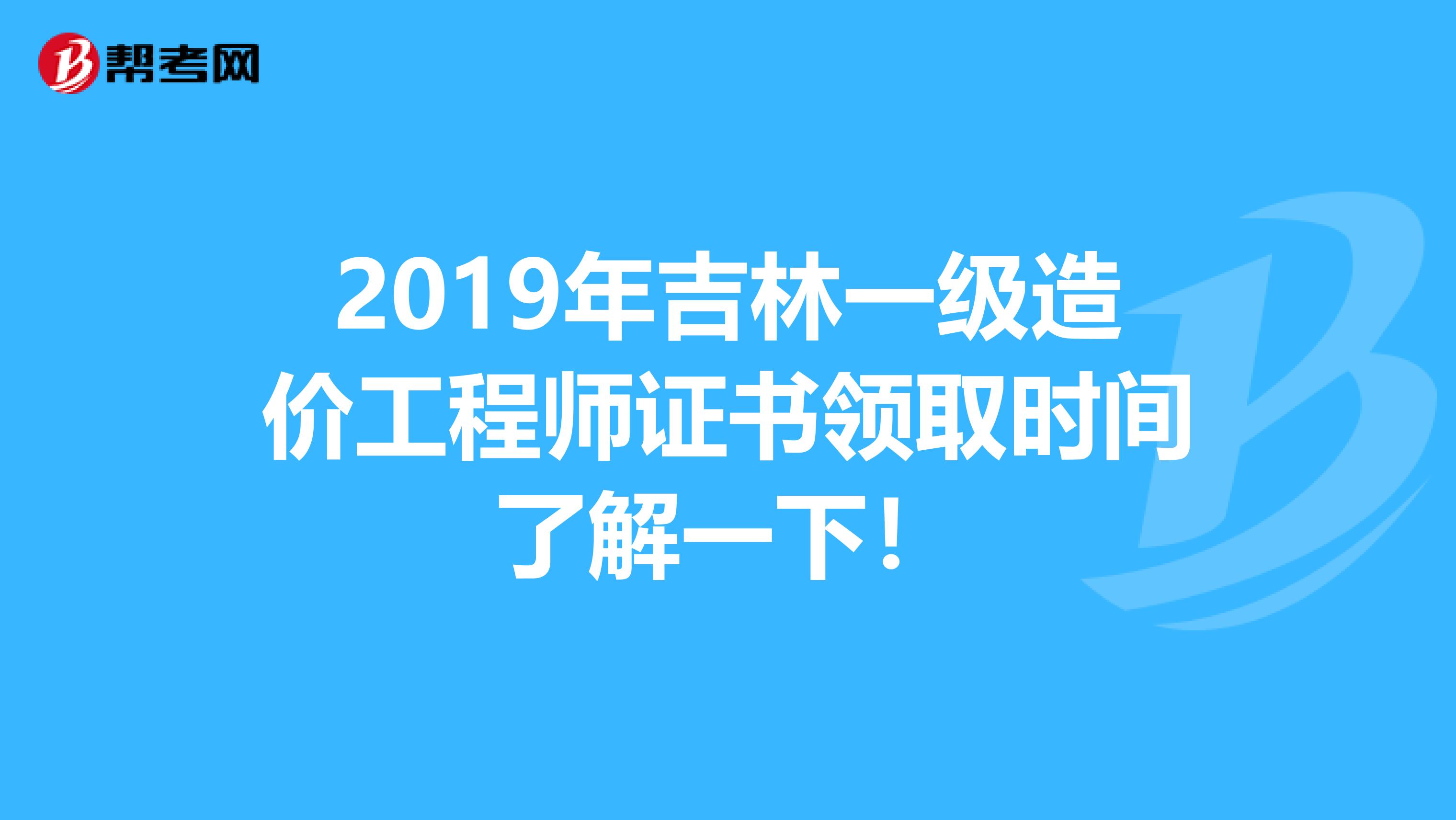 2019年吉林一级造价工程师证书领取时间了解一下！