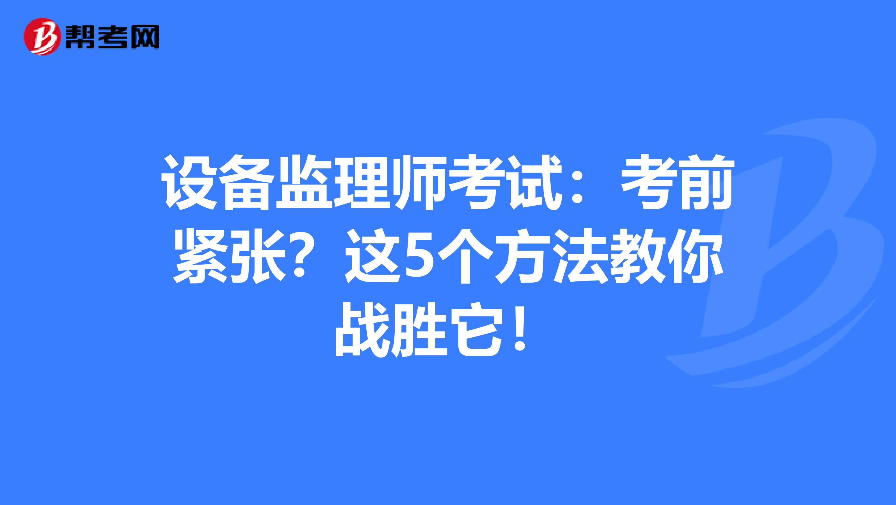 设备监理师考试：考前紧张？这5个方法教你战胜它！