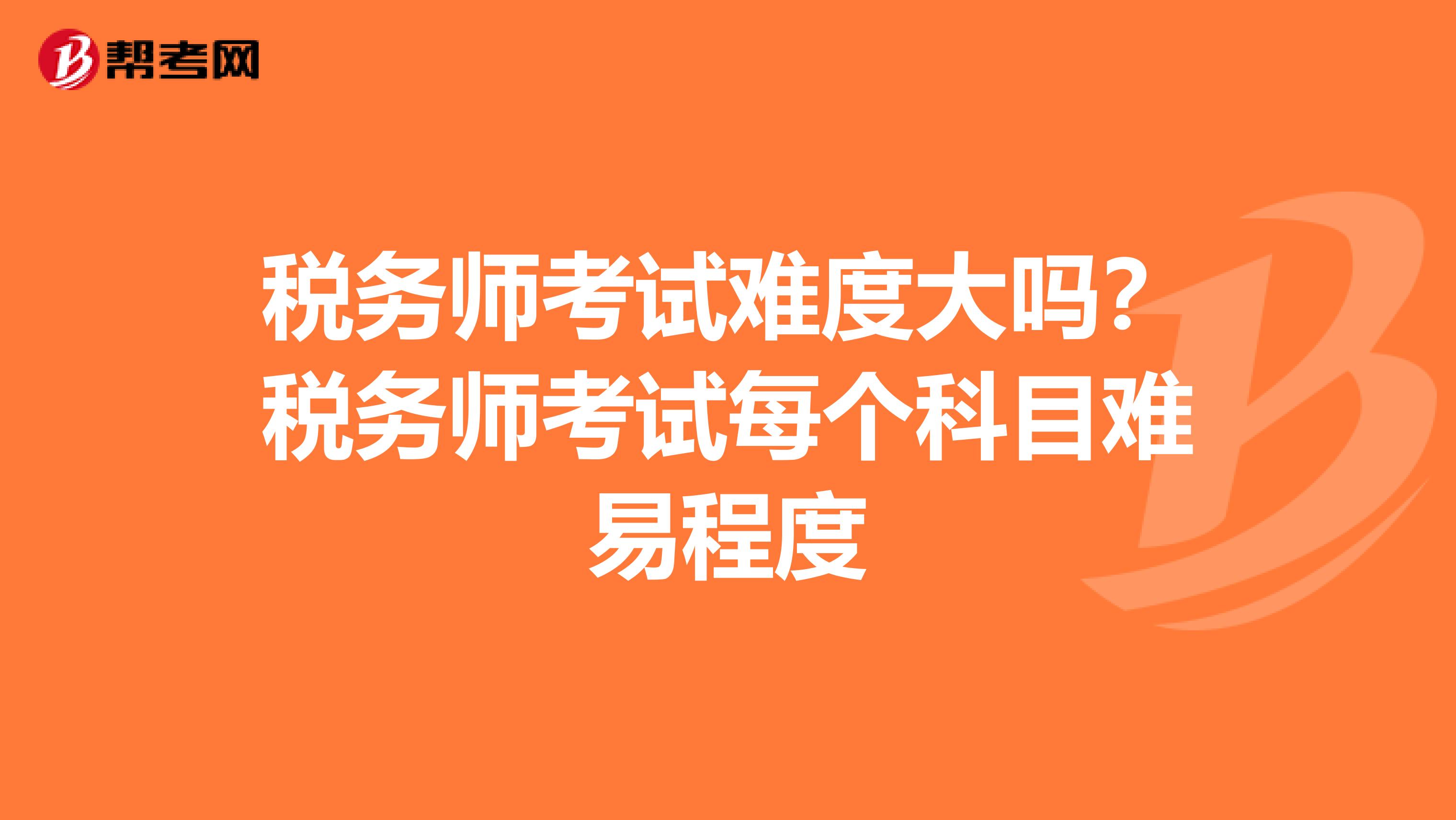 税务师考试难度大吗？税务师考试每个科目难易程度