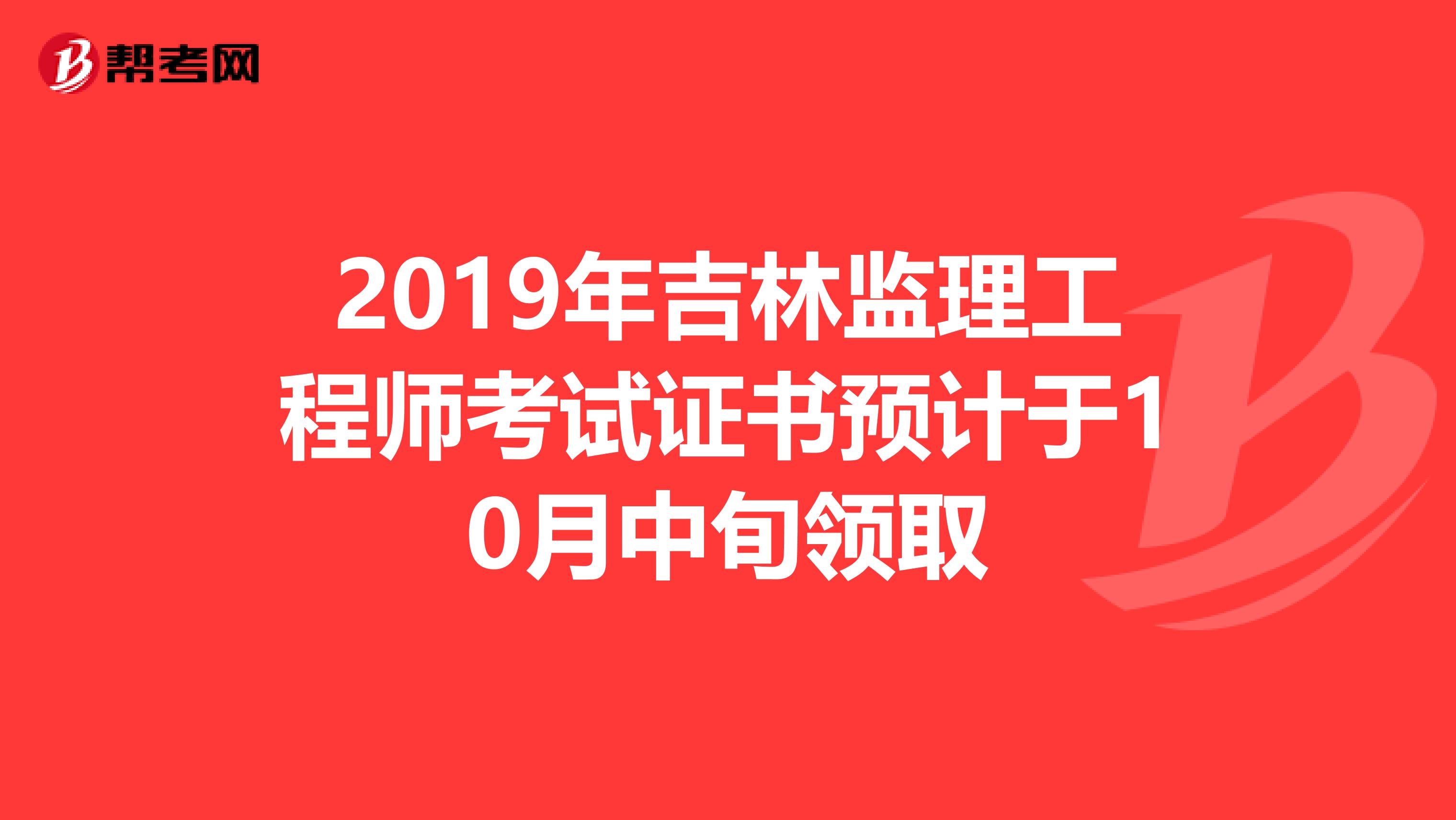 2019年吉林监理工程师考试证书预计于10月中旬领取