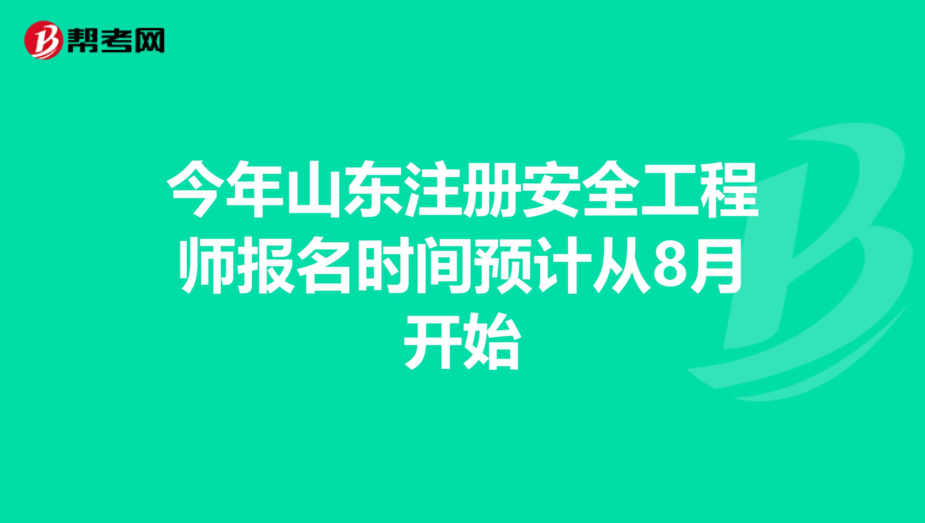 今年山东注册安全工程师报名时间预计从8月开始