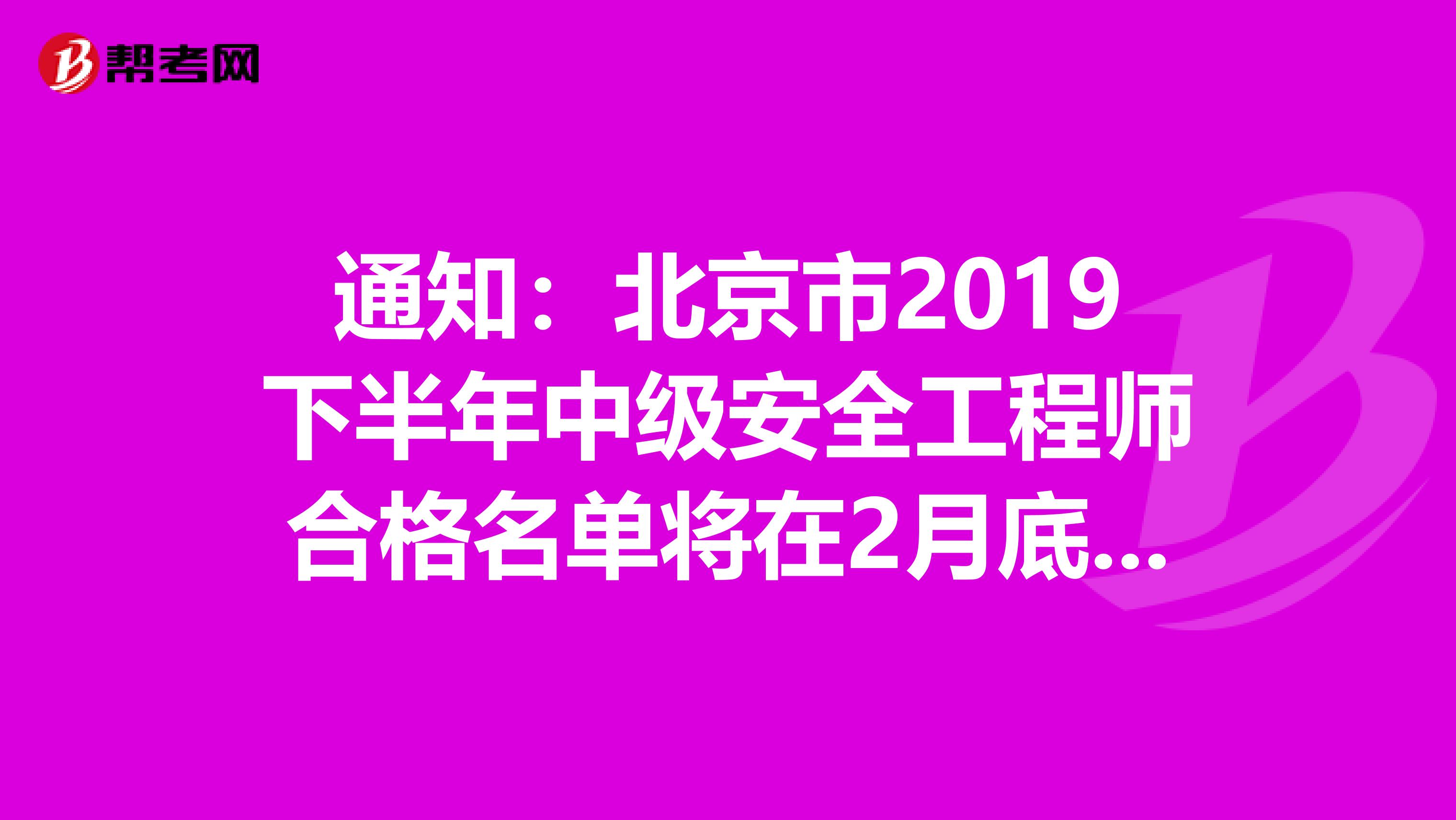 通知：北京市2019下半年中级安全工程师合格名单将在2月底公示