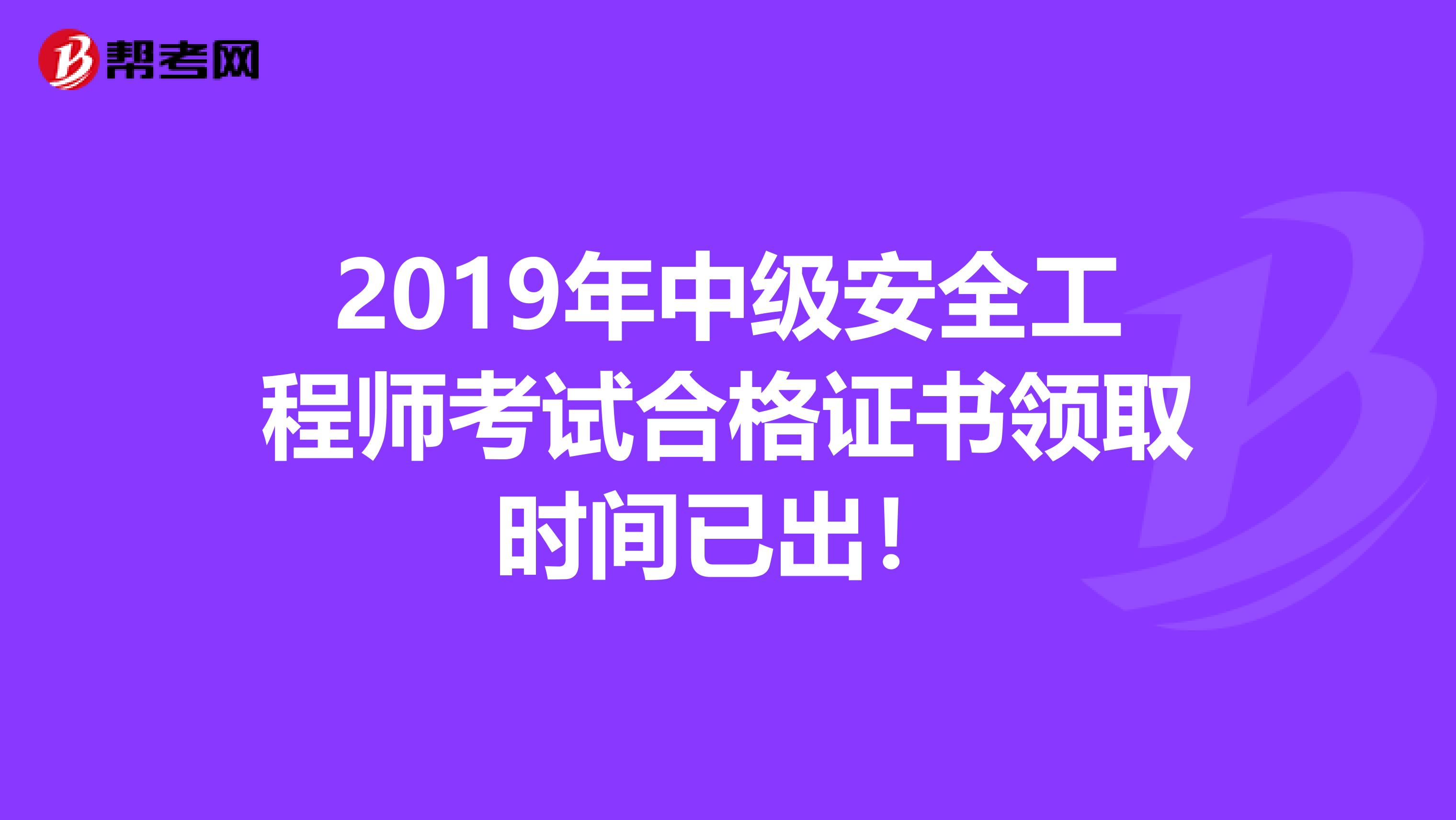 2019年中级安全工程师考试合格证书领取时间已出！